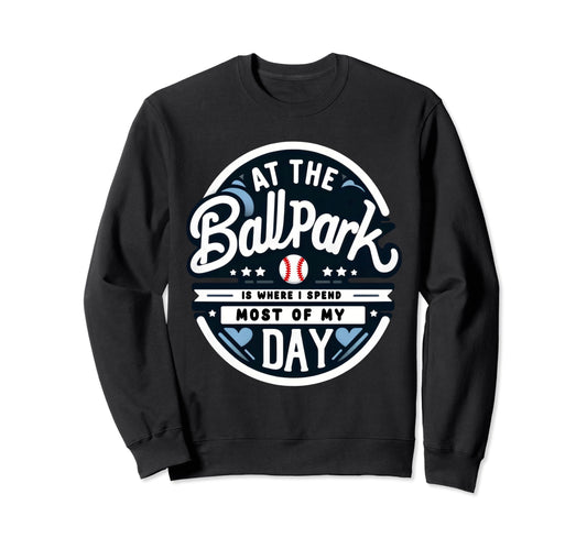 Ballpark Is Where I Spend Most My Day Sweatshirt - Graphic Print Men Women - T-Shirt, Sweatshirt, Hoodie