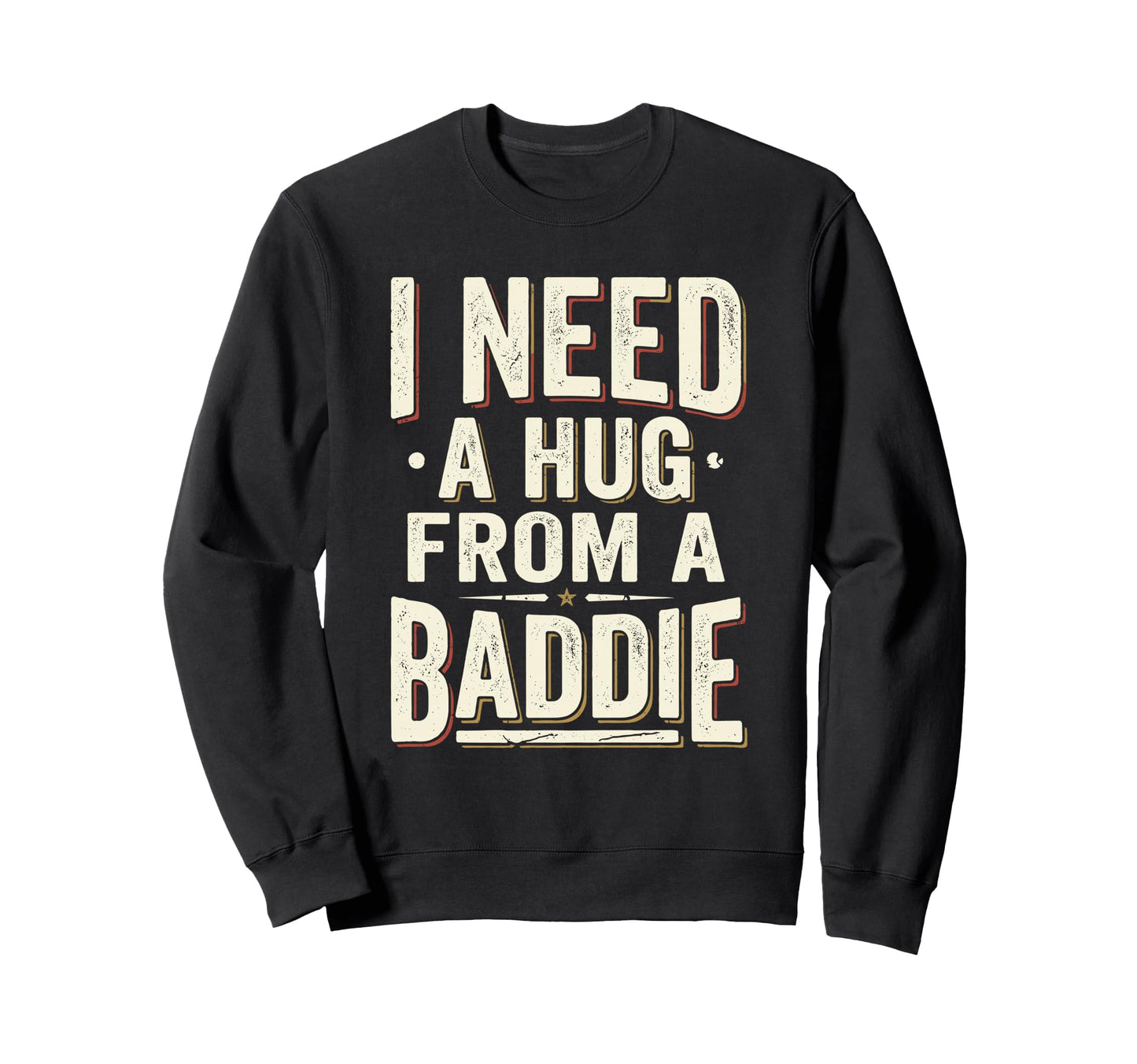 I Need Hug From Baddie Funny Sweatshirt - Streetwear Style Unisex - T-Shirt, Sweatshirt, Hoodie