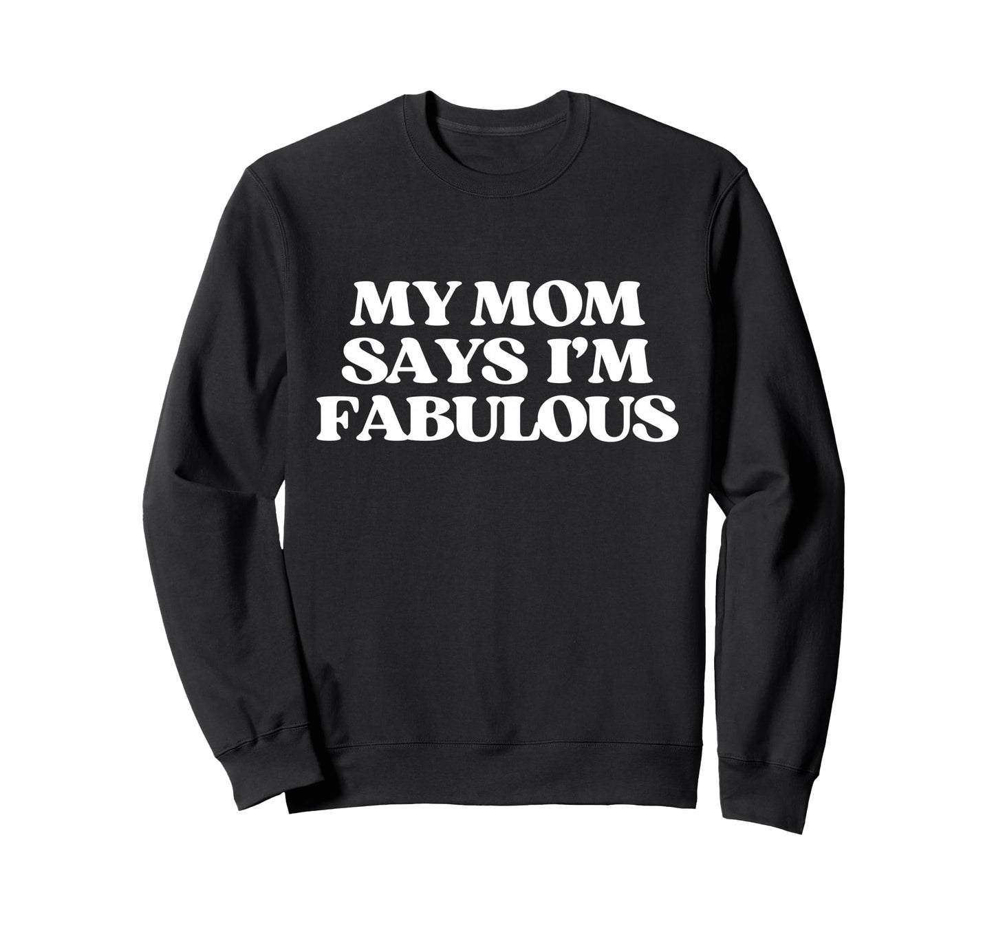 Original My Mom Says Im Fabulous Sweatshirt - Fun Novelty Design Unisex - T-Shirt, Sweatshirt, Hoodie
