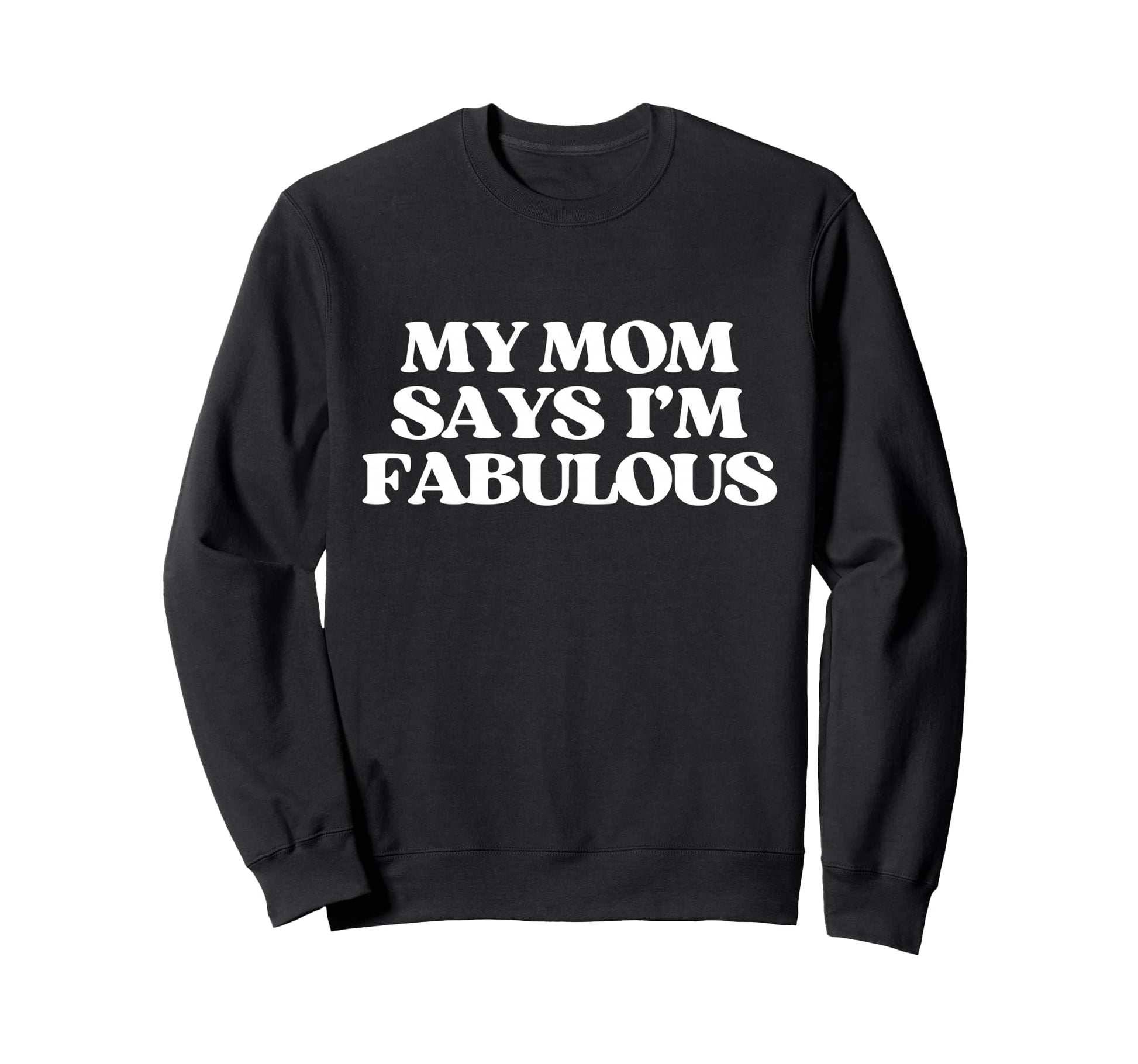 Original My Mom Says Im Fabulous Sweatshirt - Fun Novelty Design Unisex - T-Shirt, Sweatshirt, Hoodie