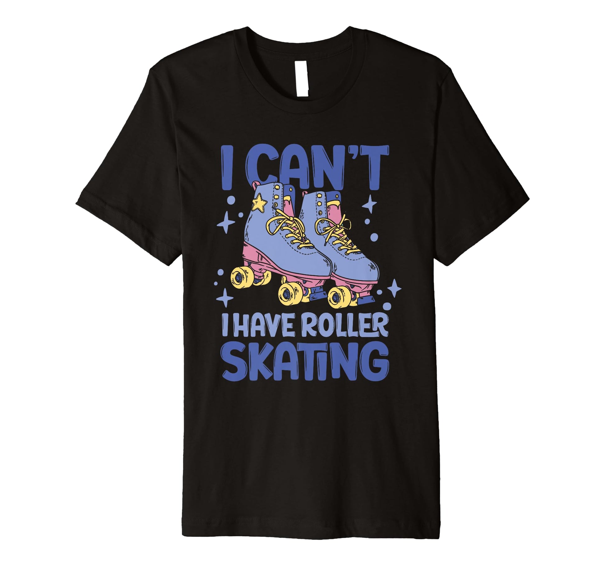 Roller Skate I Cant I Have Roller Skating T-Shirt - Graphic Print Unisex - T-Shirt, Sweatshirt, Hoodie
