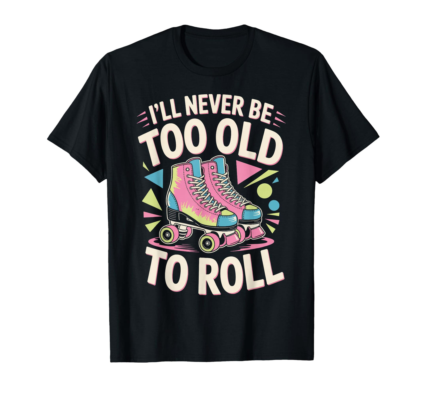 Never Too Old Roller Skate Roller T-Shirt - Custom Art Print Men Women - T-Shirt, Sweatshirt, Hoodie