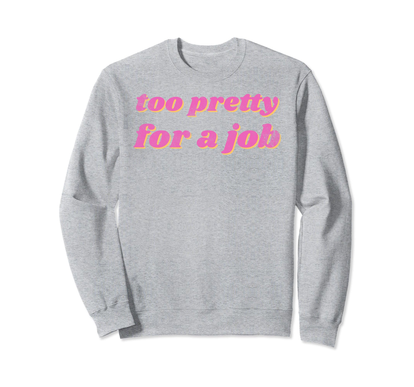 Funny Too Pretty Job Sweatshirt - Custom Art Print Unisex - T-Shirt, Sweatshirt, Hoodie