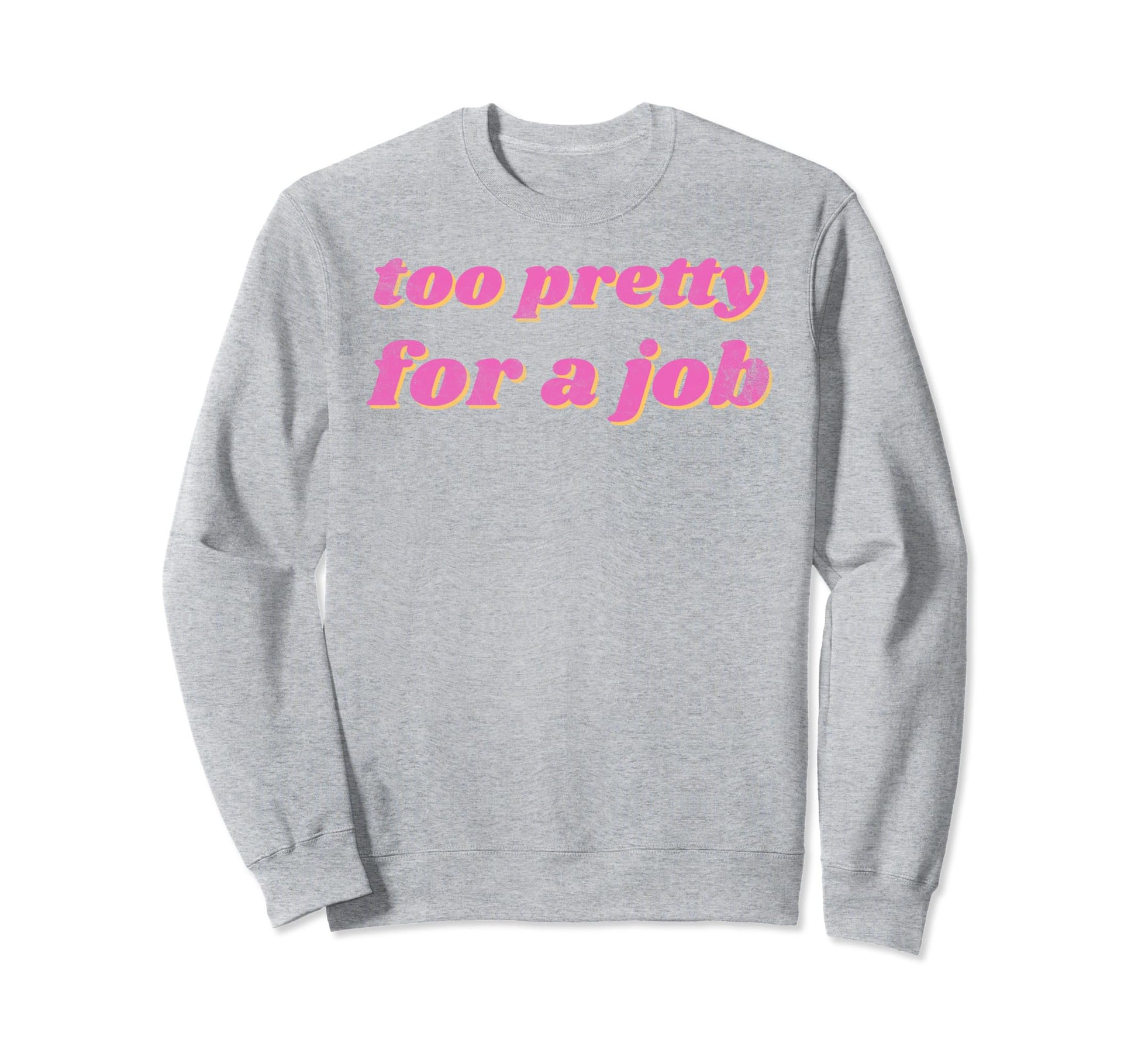 Funny Too Pretty Job Sweatshirt - Custom Art Print Unisex - T-Shirt, Sweatshirt, Hoodie