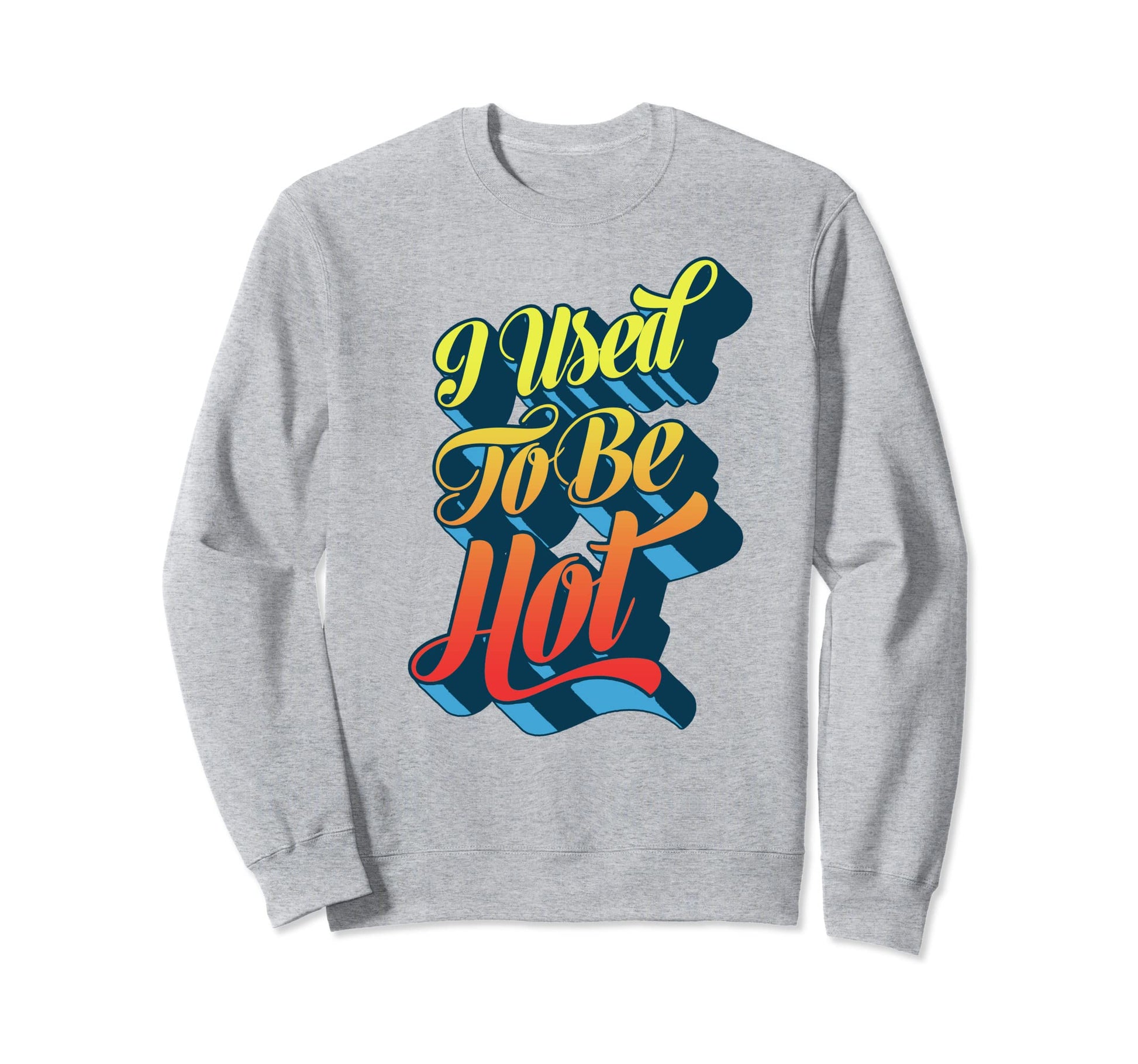 I Used To Be Hot Funny Sarcastic Sweatshirt - Unique Graphic for Adults - T-Shirt, Sweatshirt, Hoodie
