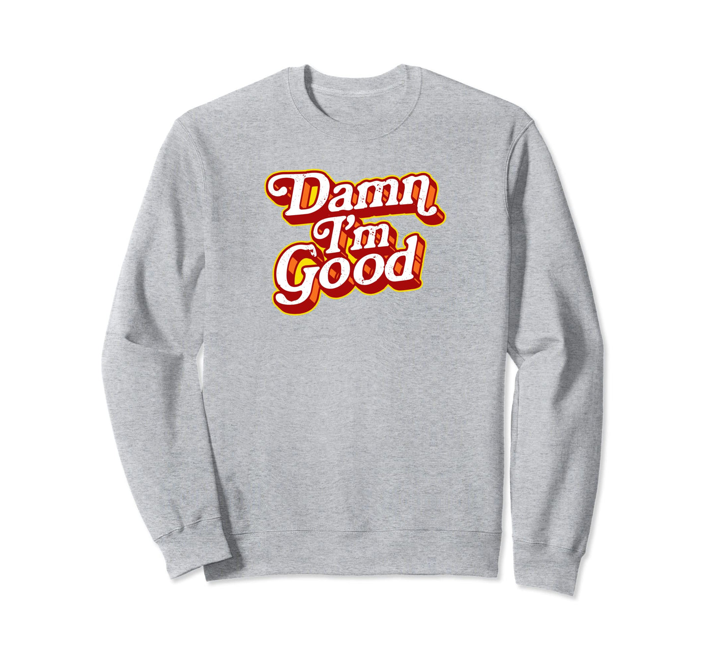 Damn Im Good Funny Typography Sarcastic Sweatshirt - Graphic Print Unisex - T-Shirt, Sweatshirt, Hoodie