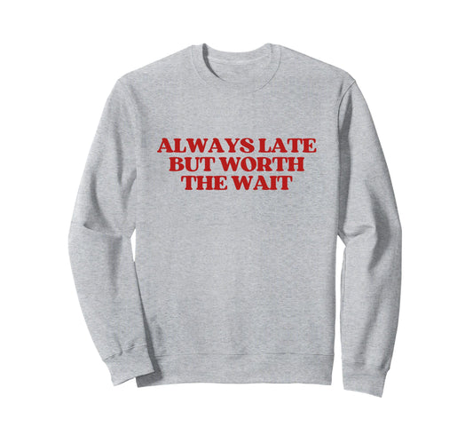 Always Late But Worth Wait Y2K Sweatshirt - Custom Art Print for Adults - T-Shirt, Sweatshirt, Hoodie