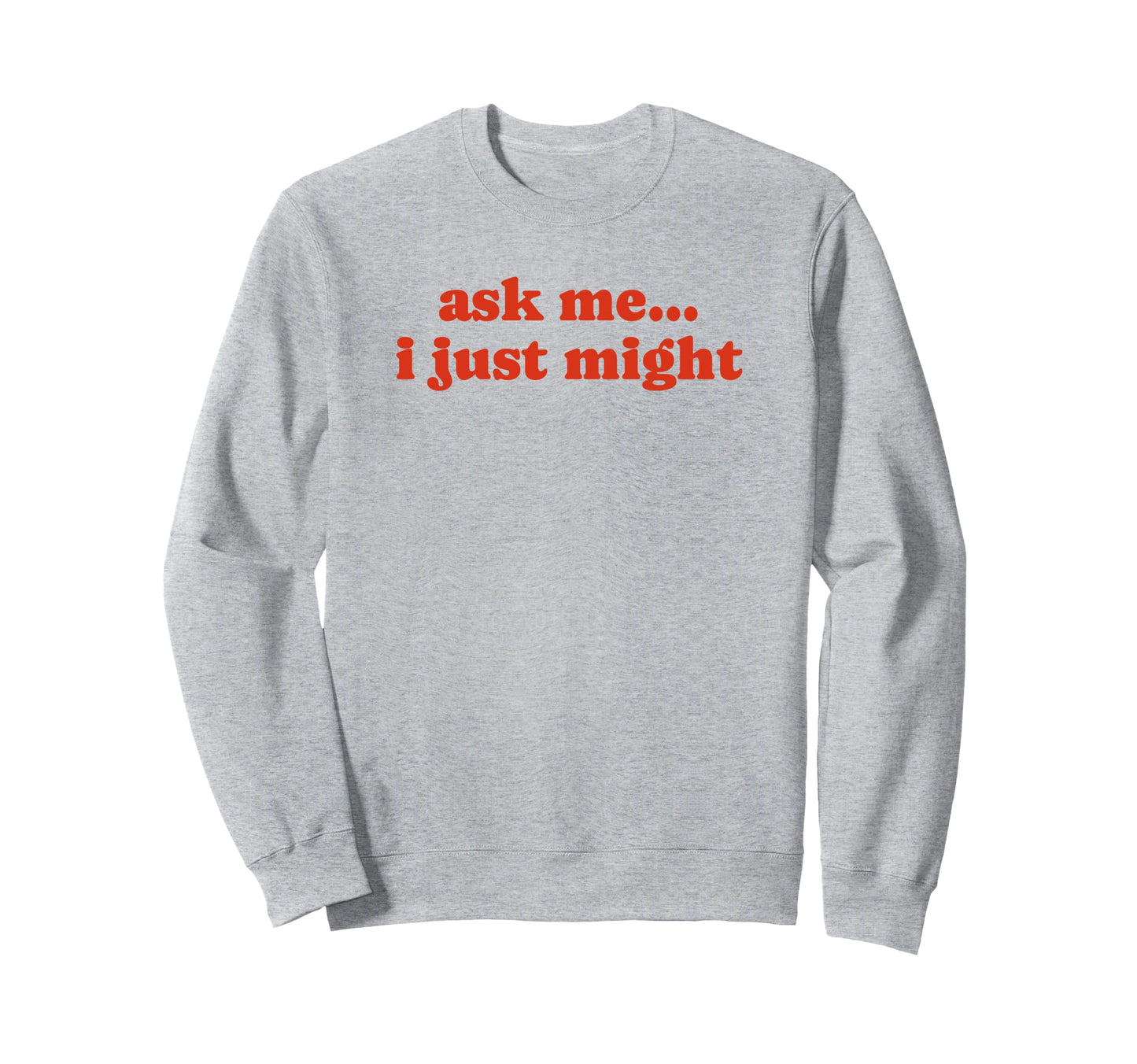 Ask Me I Just Might Funny Y2K Sweatshirt - Streetwear Style Men Women - T-Shirt, Sweatshirt, Hoodie