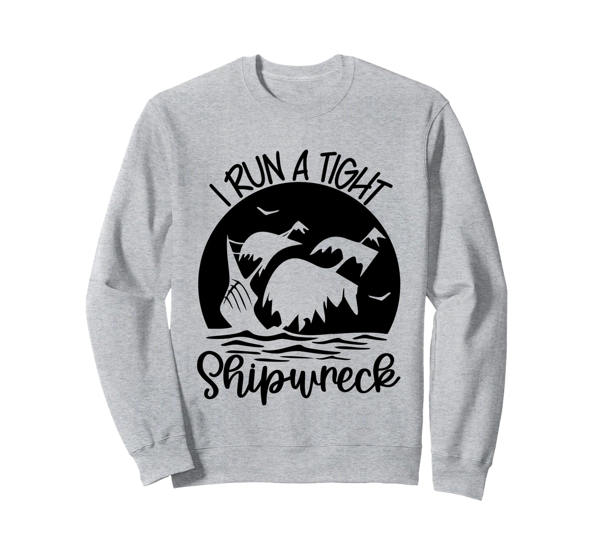 I Run Tight Shipwreck Stay Sweatshirt - Casual Everyday Wear for Adults - T-Shirt, Sweatshirt, Hoodie