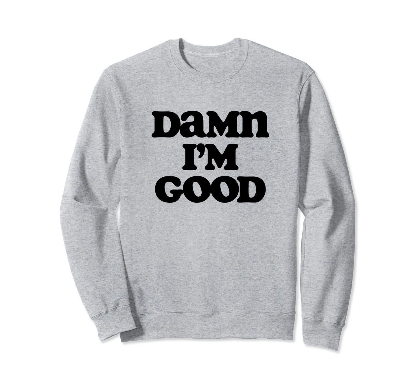 Damn Im Good Funny Typography Sarcastic Sweatshirt - Trendy Graphic Unisex - T-Shirt, Sweatshirt, Hoodie