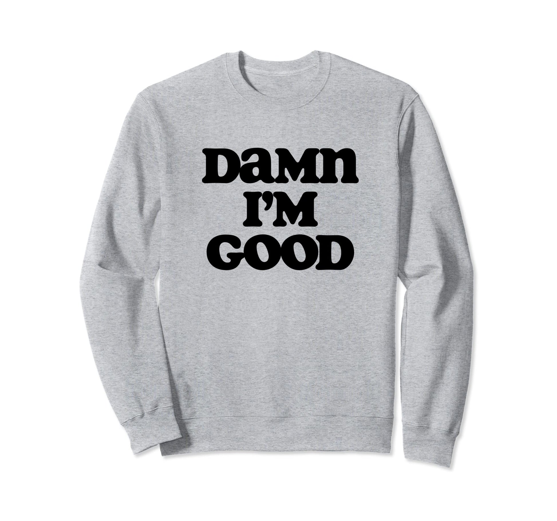 Damn Im Good Funny Typography Sarcastic Sweatshirt - Trendy Graphic Unisex - T-Shirt, Sweatshirt, Hoodie