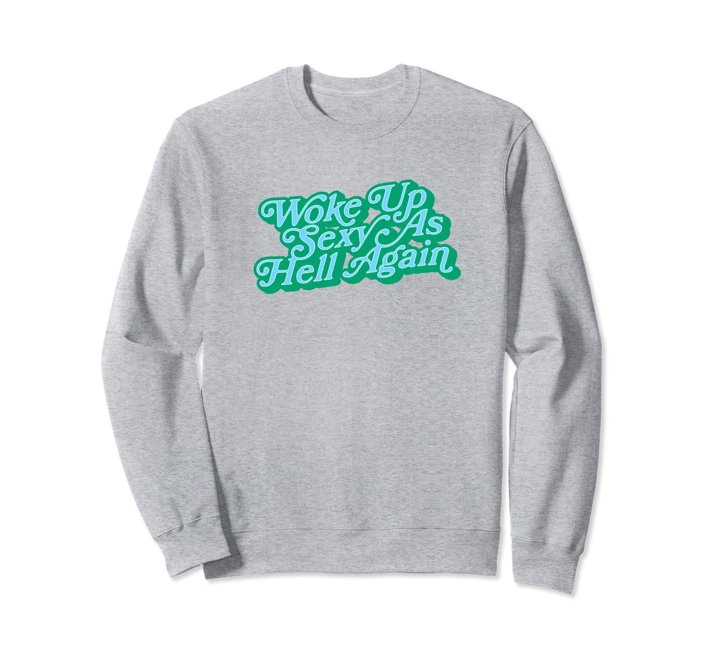 Woke Up Sexy As Hell Again Funny Sweatshirt - Custom Art Print Men Women - T-Shirt, Sweatshirt, Hoodie