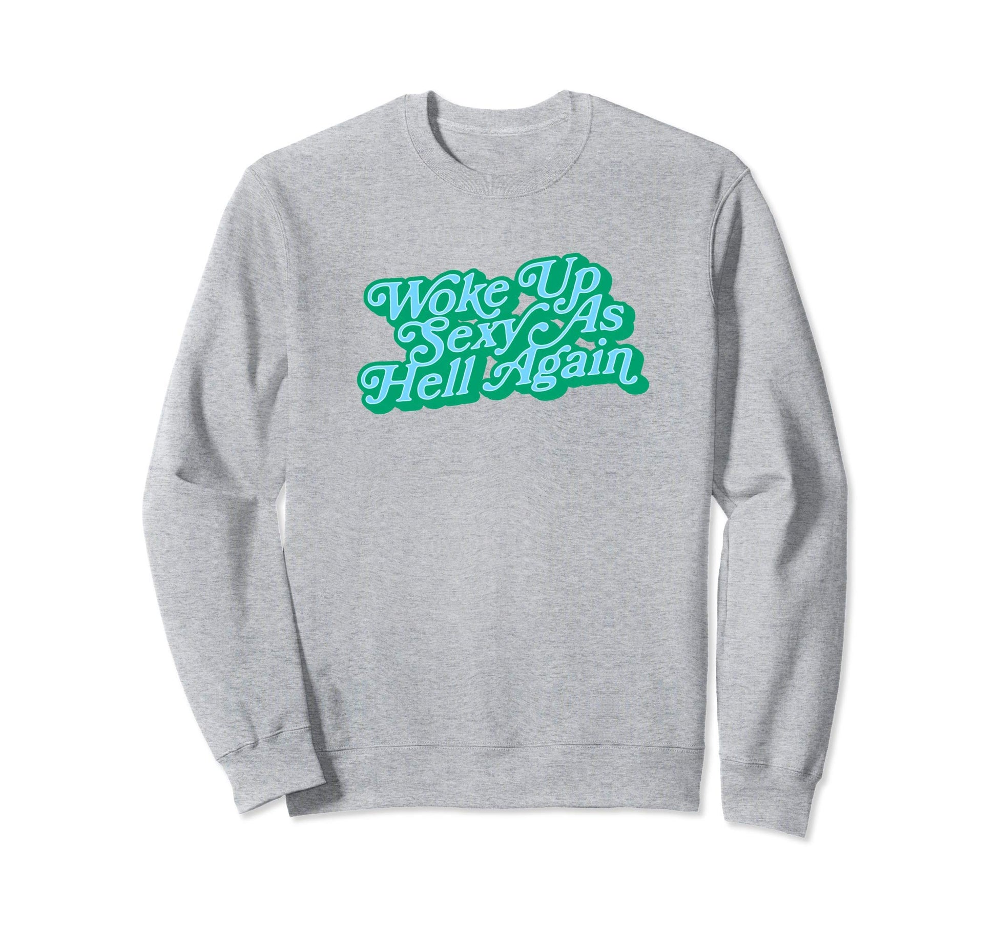 Woke Up Sexy As Hell Again Funny Sweatshirt - Custom Art Print Men Women - T-Shirt, Sweatshirt, Hoodie
