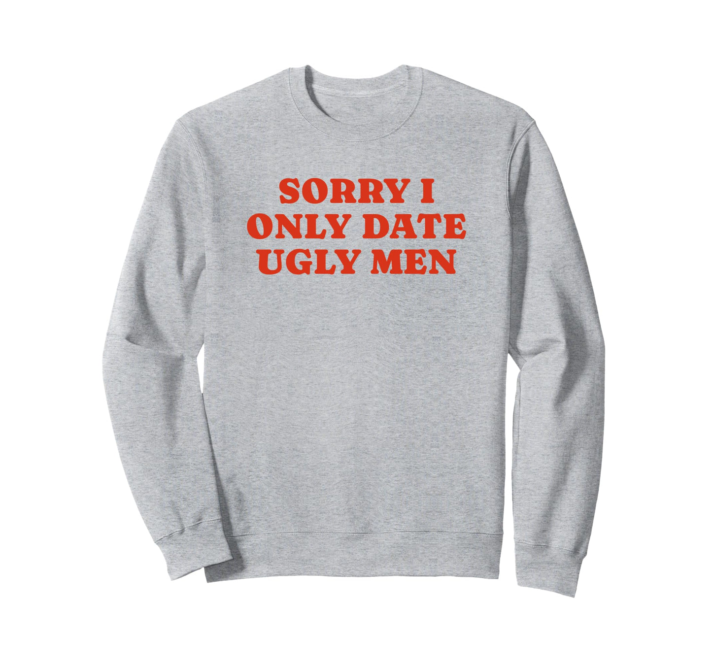 Sorry I Only Date Ugly Funny Y2K Sweatshirt - Fun Novelty Design Unisex - T-Shirt, Sweatshirt, Hoodie