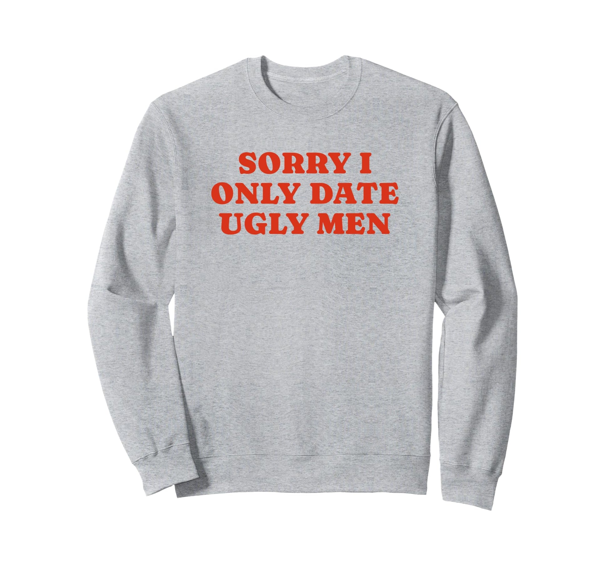 Sorry I Only Date Ugly Funny Y2K Sweatshirt - Fun Novelty Design Unisex - T-Shirt, Sweatshirt, Hoodie