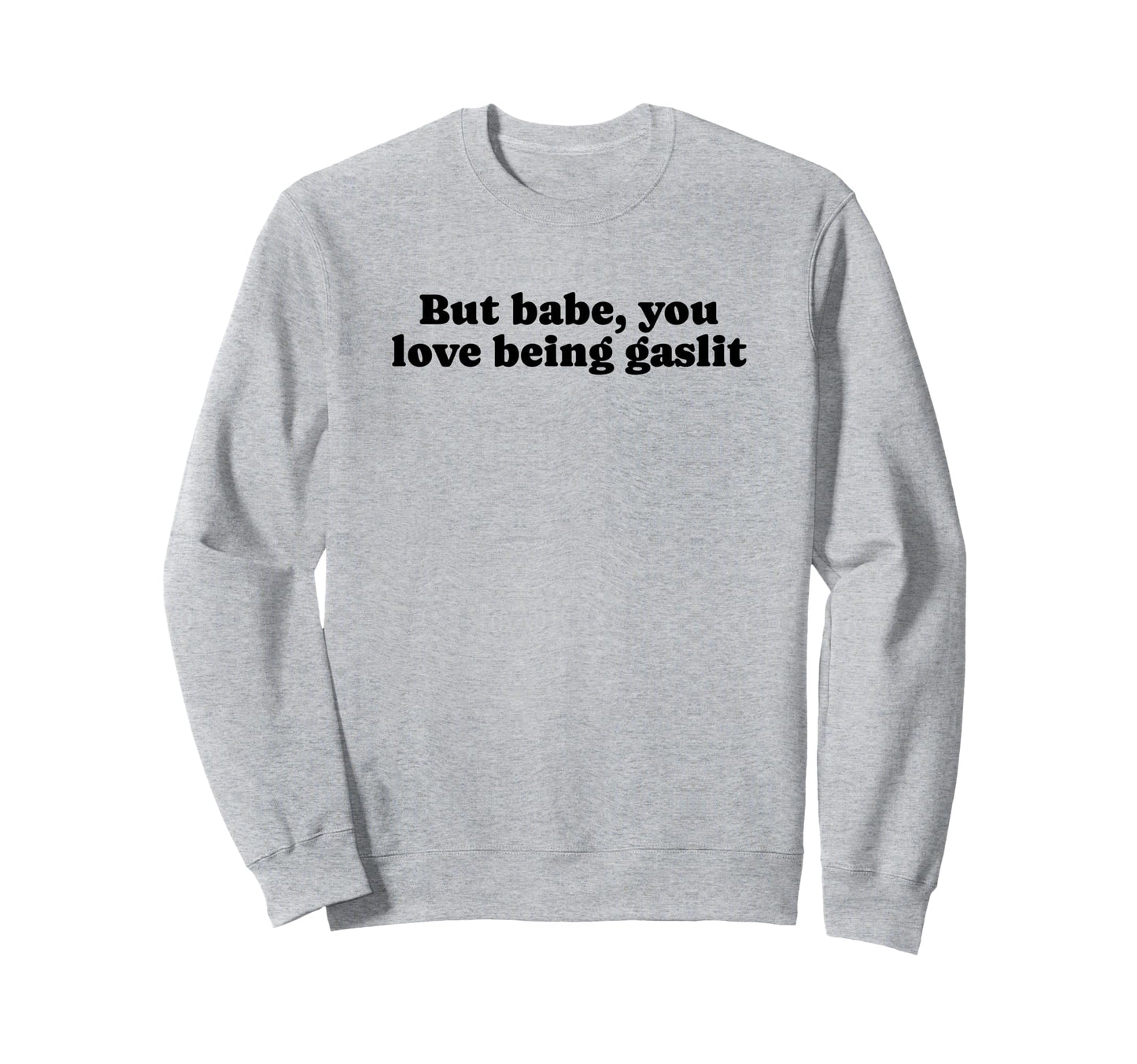 But Babe You Love Being Gaslit Funny Sweatshirt - Streetwear Style Unisex - T-Shirt, Sweatshirt, Hoodie