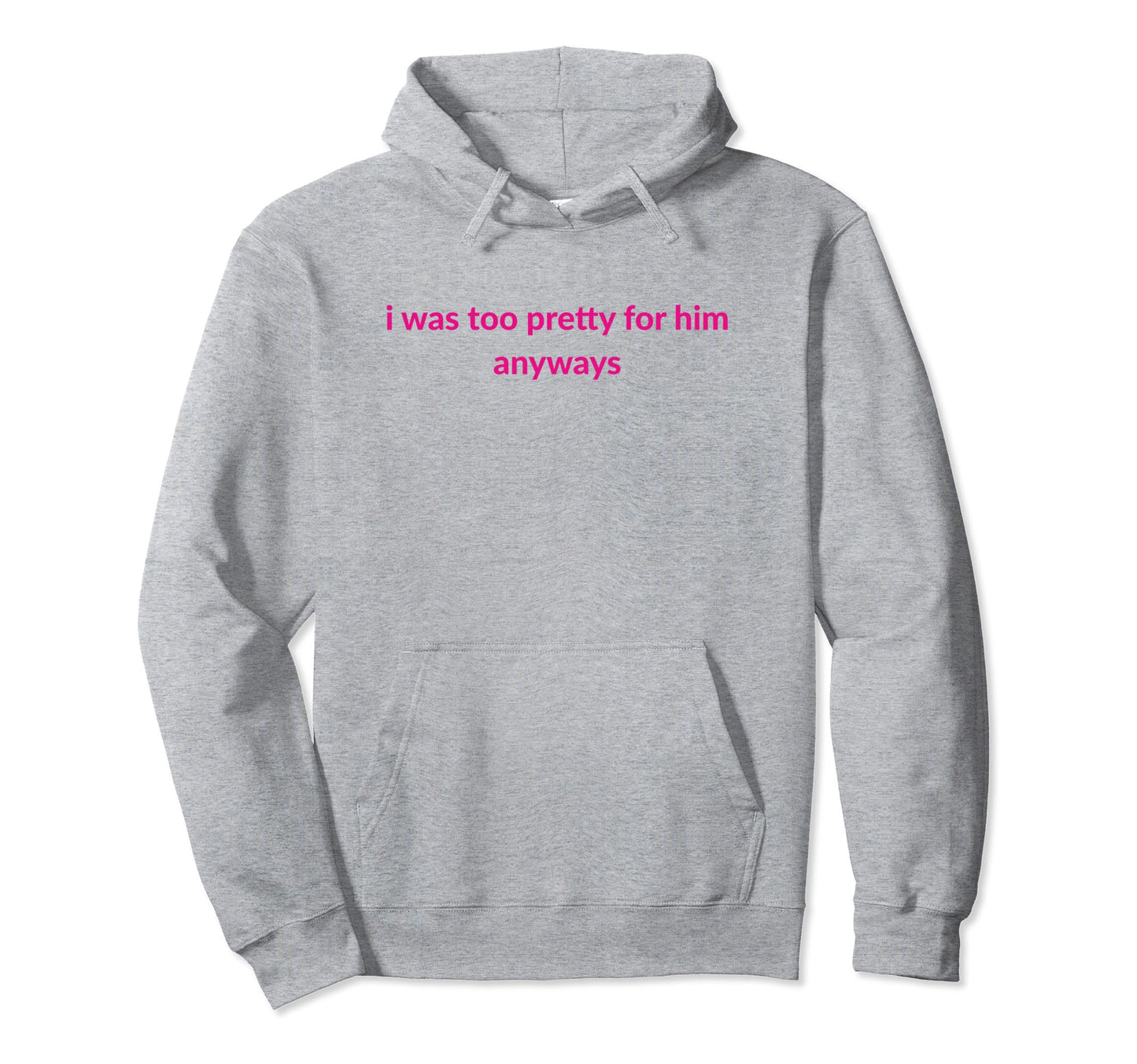 I Was Too Pretty Him Anyways Funny Hoodie - Casual Everyday Wear Unisex - T-Shirt, Sweatshirt, Hoodie
