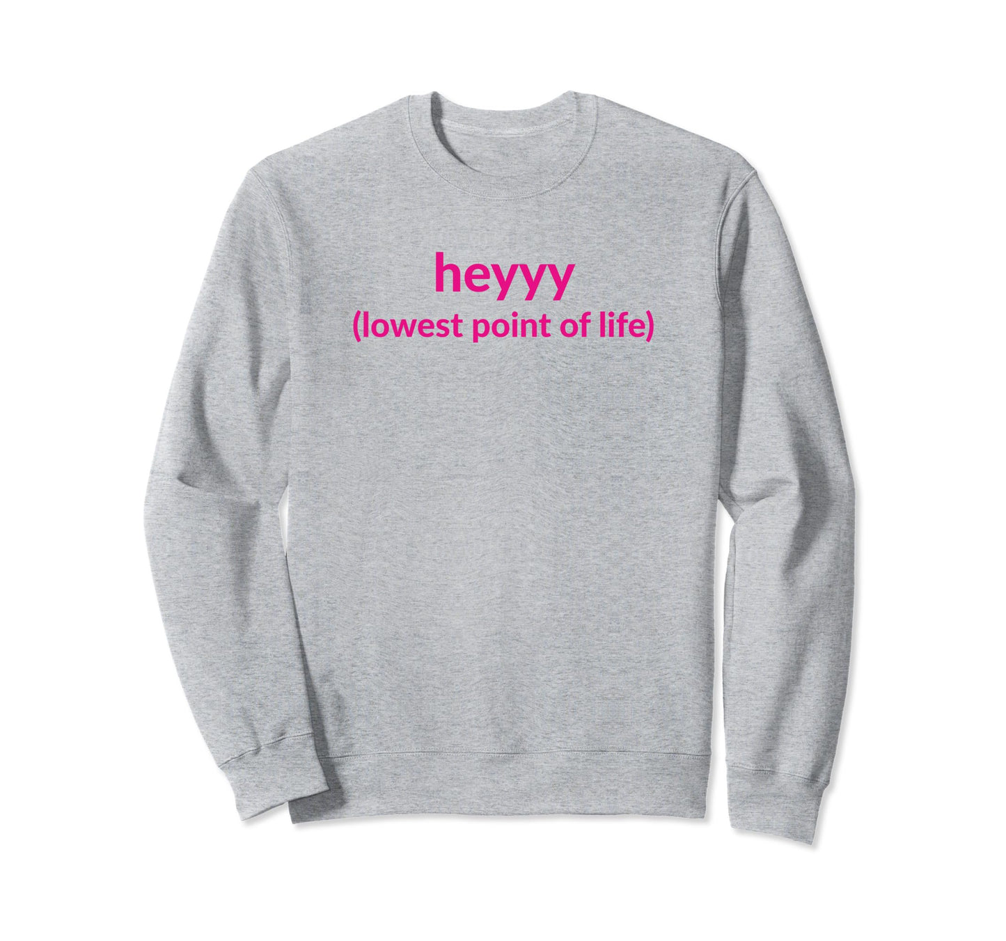 Heyyy Lowest Point Life Funny Sweatshirt - Fun Novelty Design for Adults - T-Shirt, Sweatshirt, Hoodie
