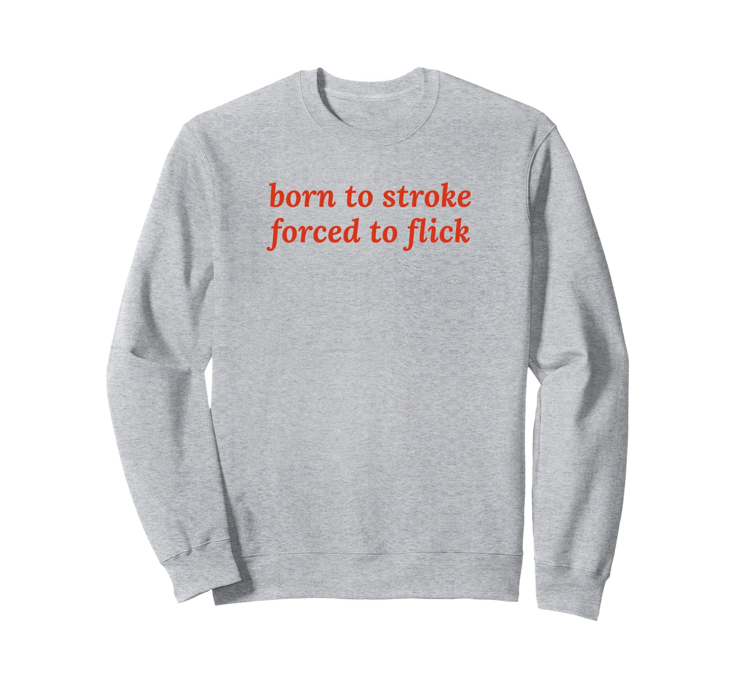 Born To Stroke Forced To Flick Sweatshirt - Custom Art Print for Adults - T-Shirt, Sweatshirt, Hoodie