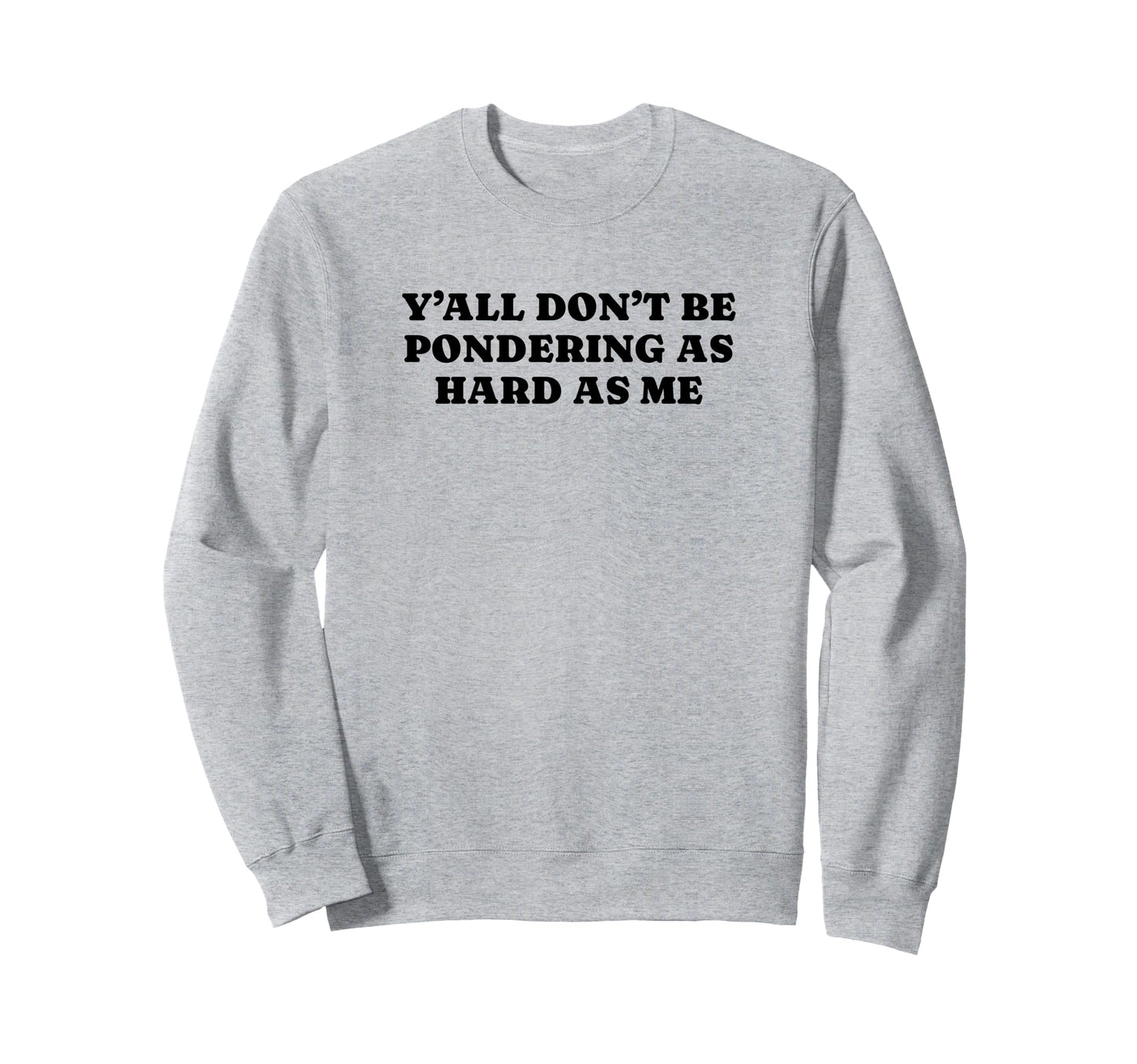 Yall Dont Be Pondering As Hard As Me Sweatshirt - Streetwear Style Unisex - T-Shirt, Sweatshirt, Hoodie