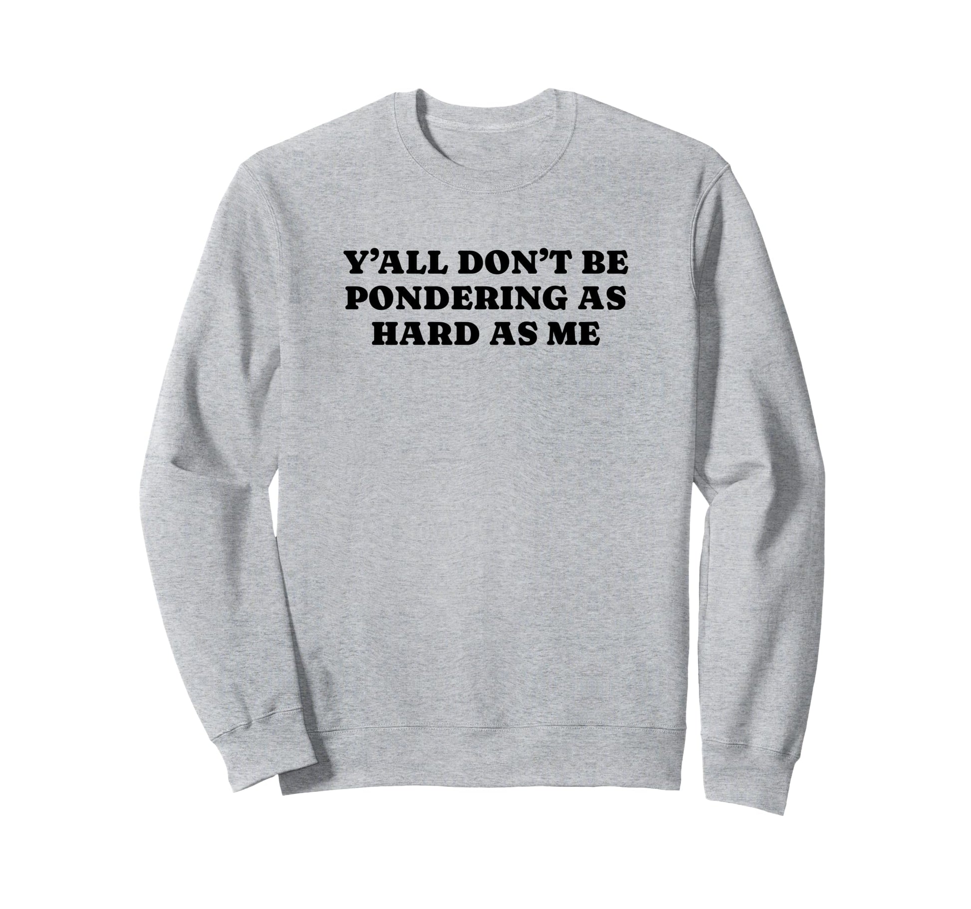 Yall Dont Be Pondering As Hard As Me Sweatshirt - Streetwear Style Unisex - T-Shirt, Sweatshirt, Hoodie