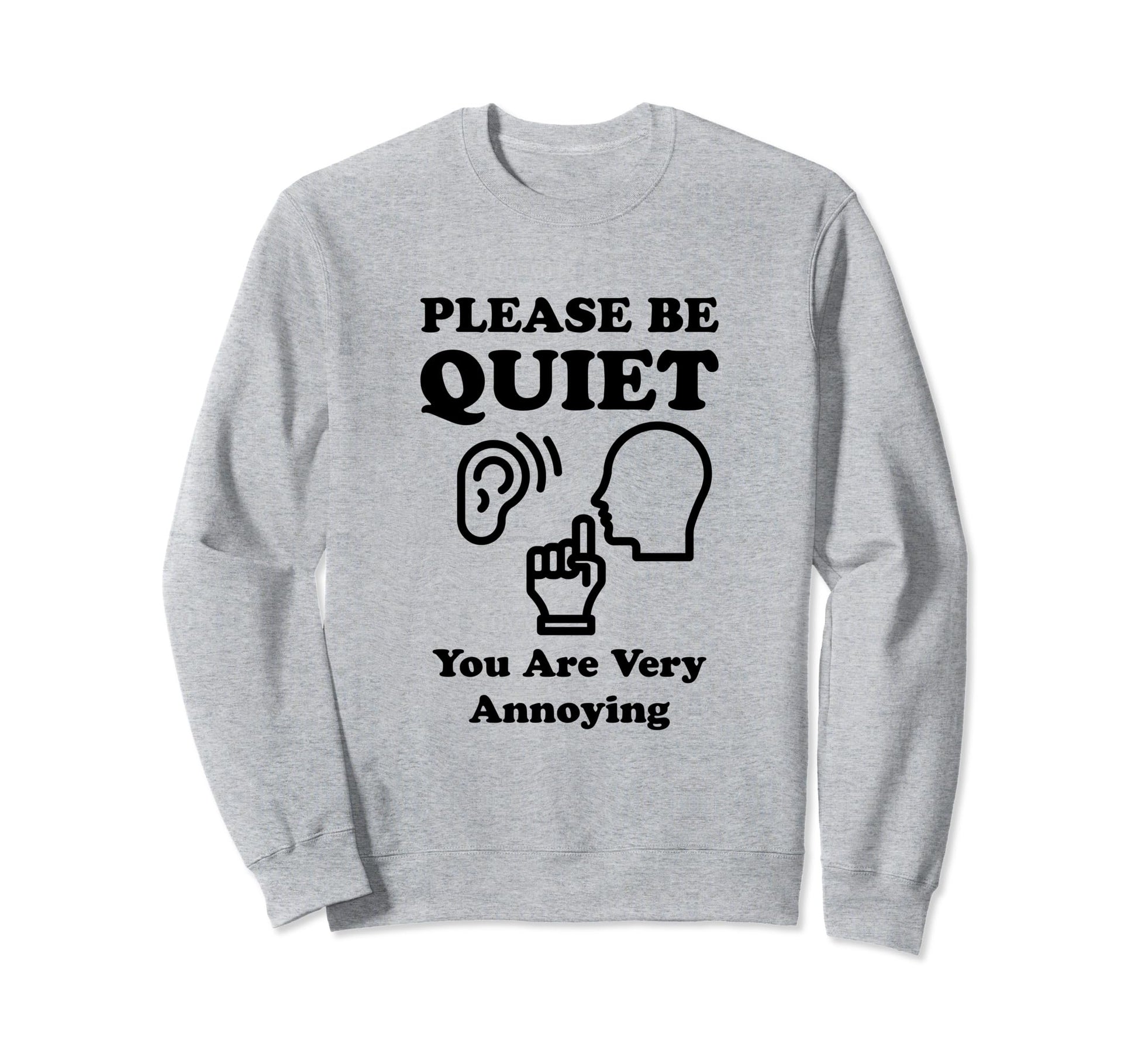 Please Be Quiet You Are Very Annoying Sweatshirt - Minimalist Print Unisex - T-Shirt, Sweatshirt, Hoodie