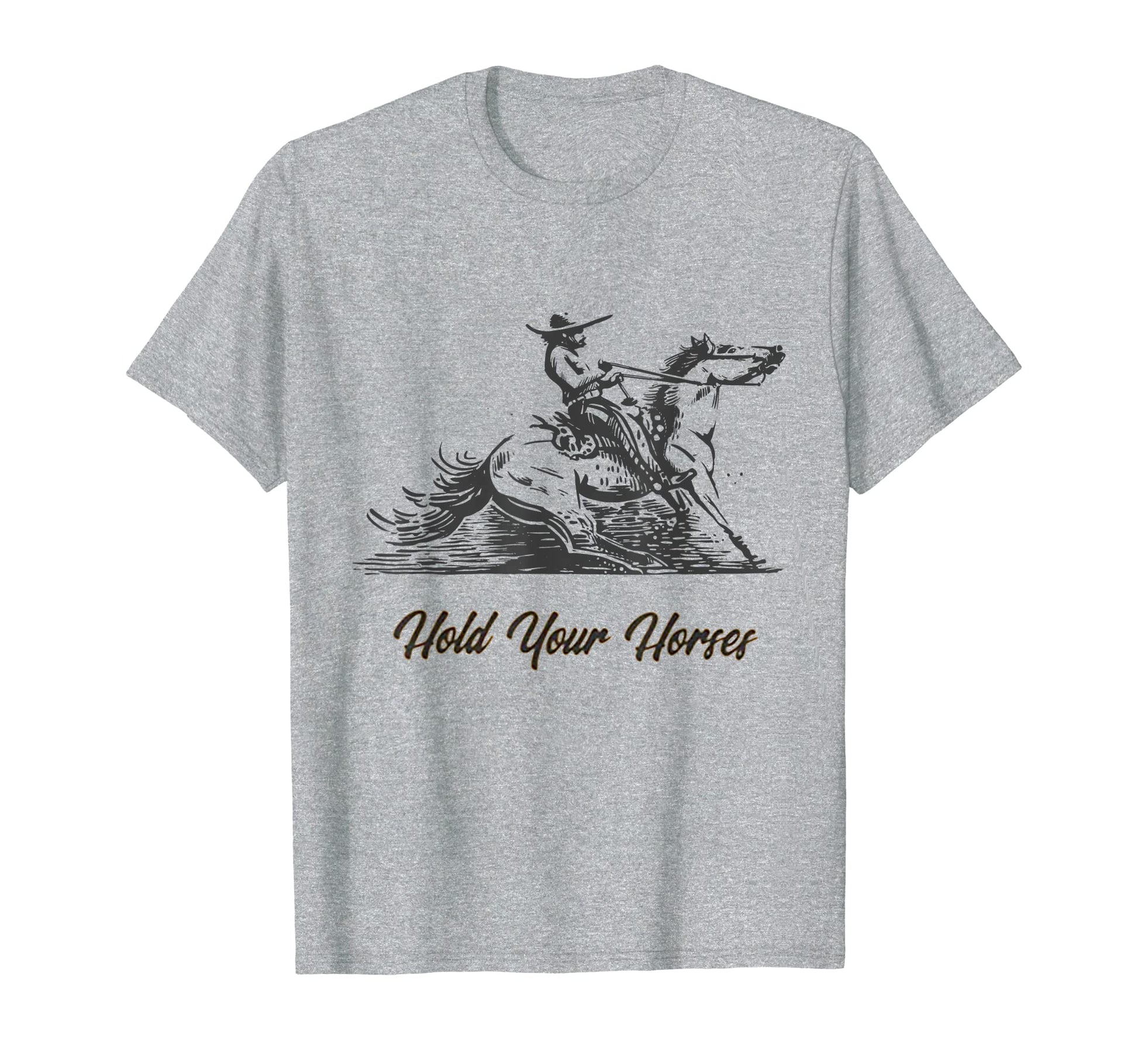 Hold Your Horses Funny Rodeo T-Shirt - Casual Everyday Wear Men Women - T-Shirt, Sweatshirt, Hoodie