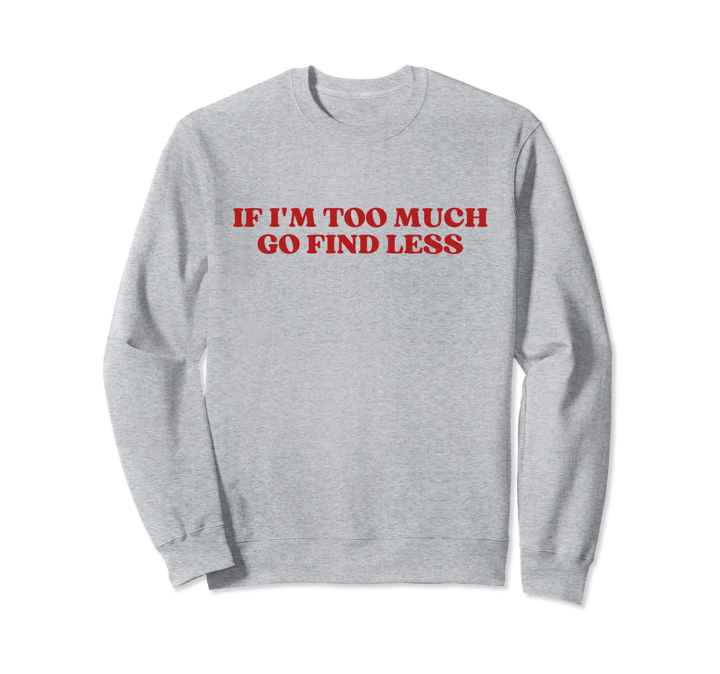 If Im Too Much Go Find Less Y2K Sweatshirt - Trendy Graphic Unisex - T-Shirt, Sweatshirt, Hoodie