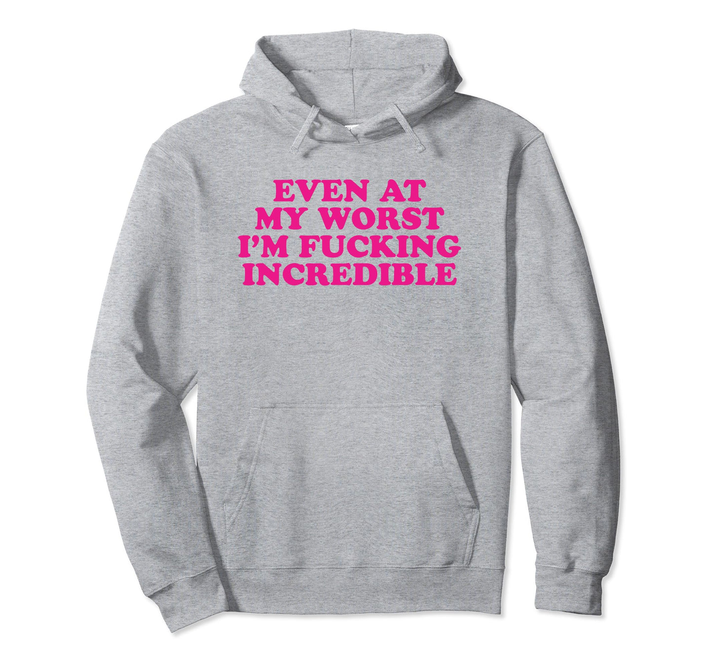 Even My Worst Im Fucking Incredible Hoodie - Fun Novelty Design Men Women - T-Shirt, Sweatshirt, Hoodie