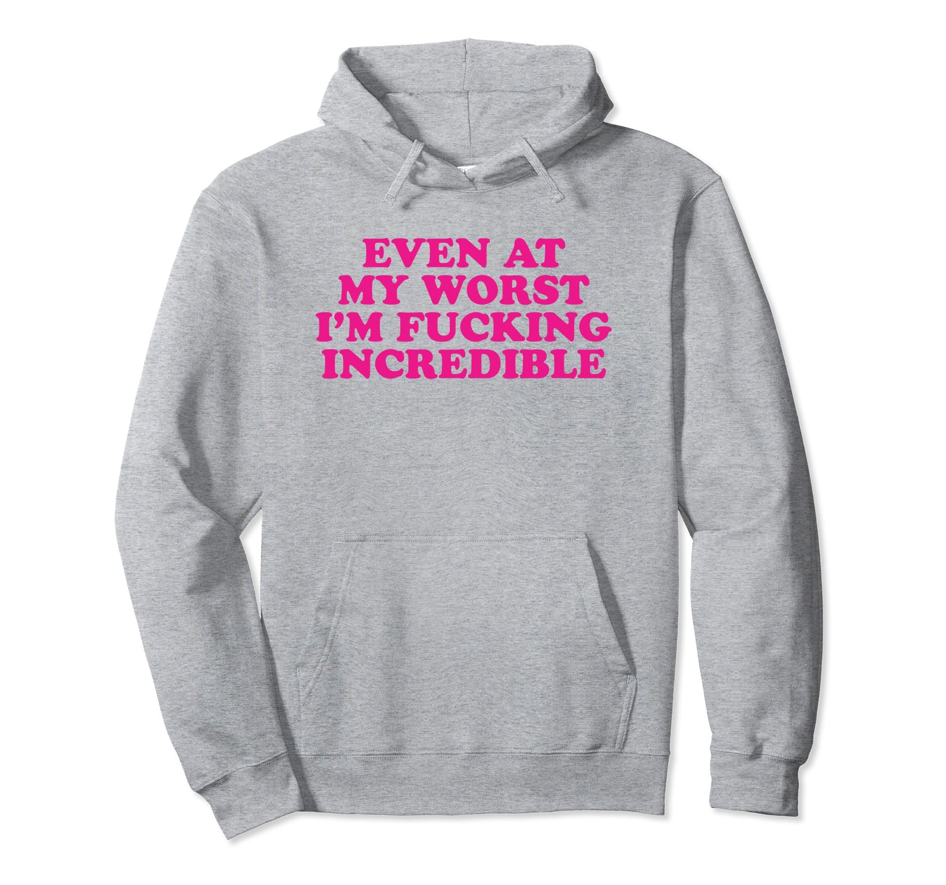 Even My Worst Im Fucking Incredible Hoodie - Fun Novelty Design Men Women - T-Shirt, Sweatshirt, Hoodie