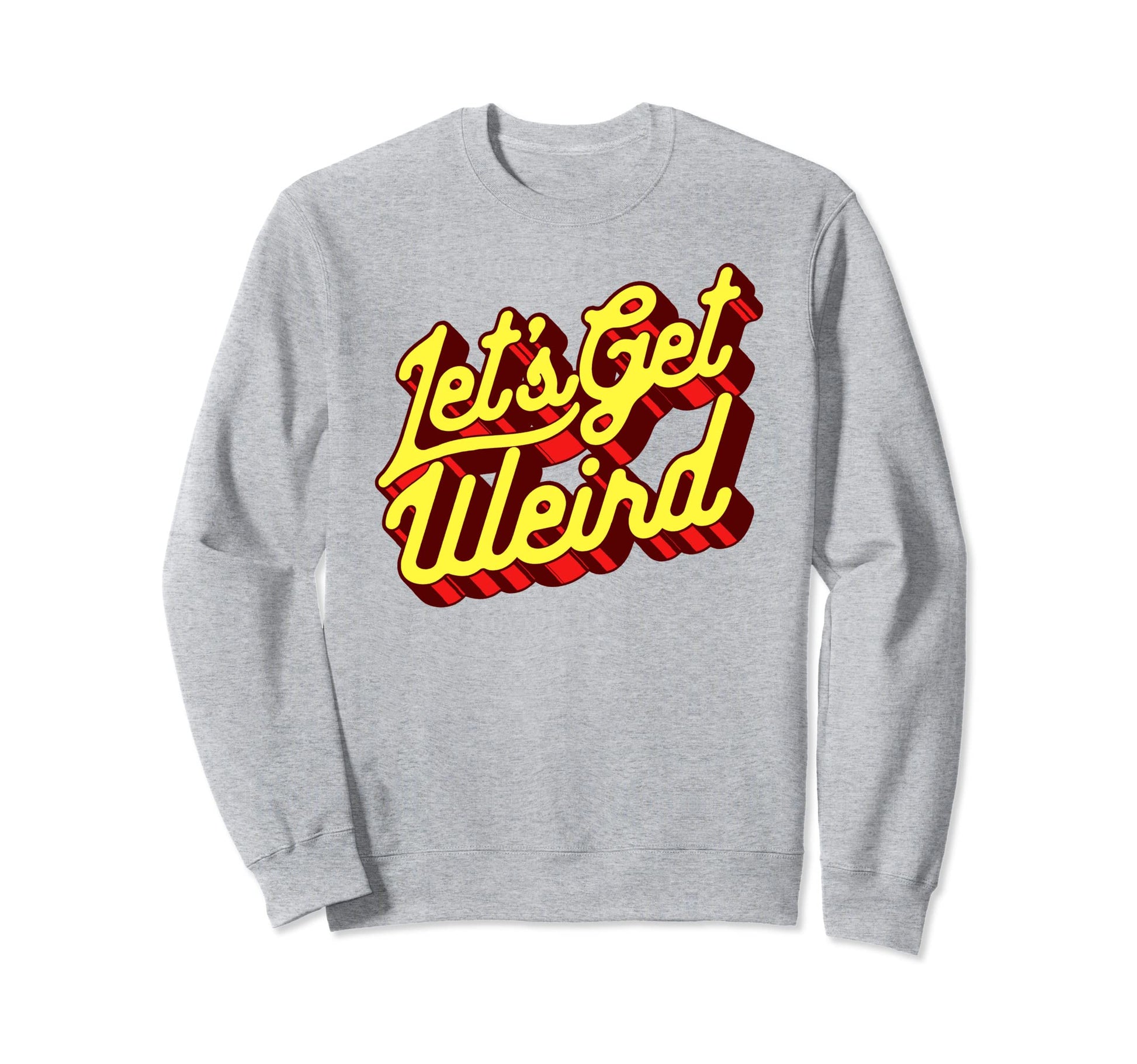 Lets Get Weird Funny Party 80S Sweatshirt - Streetwear Style for Adults - T-Shirt, Sweatshirt, Hoodie