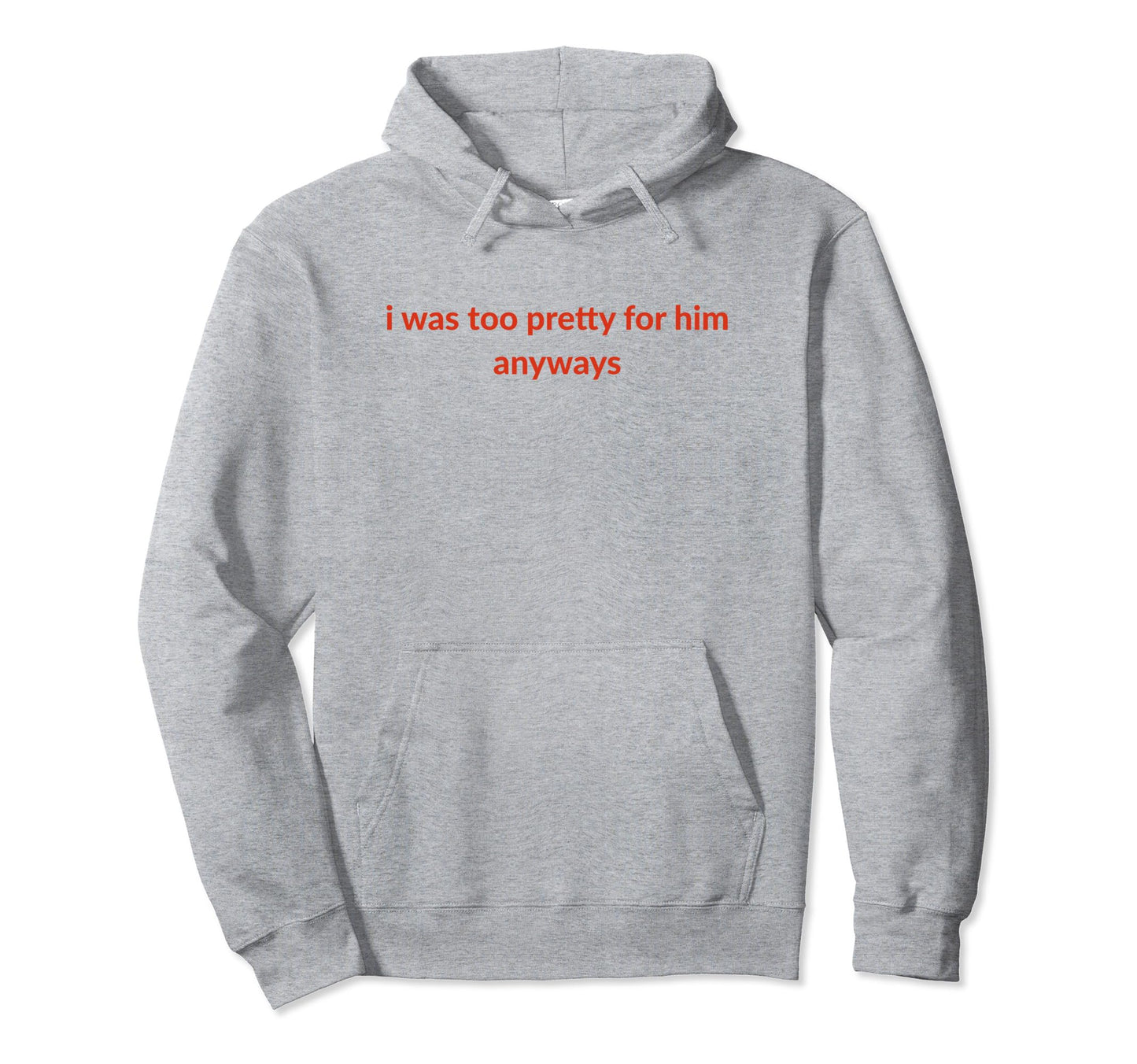 I Was Too Pretty Him Anyways Funny Hoodie - Custom Art Print for Adults - T-Shirt, Sweatshirt, Hoodie
