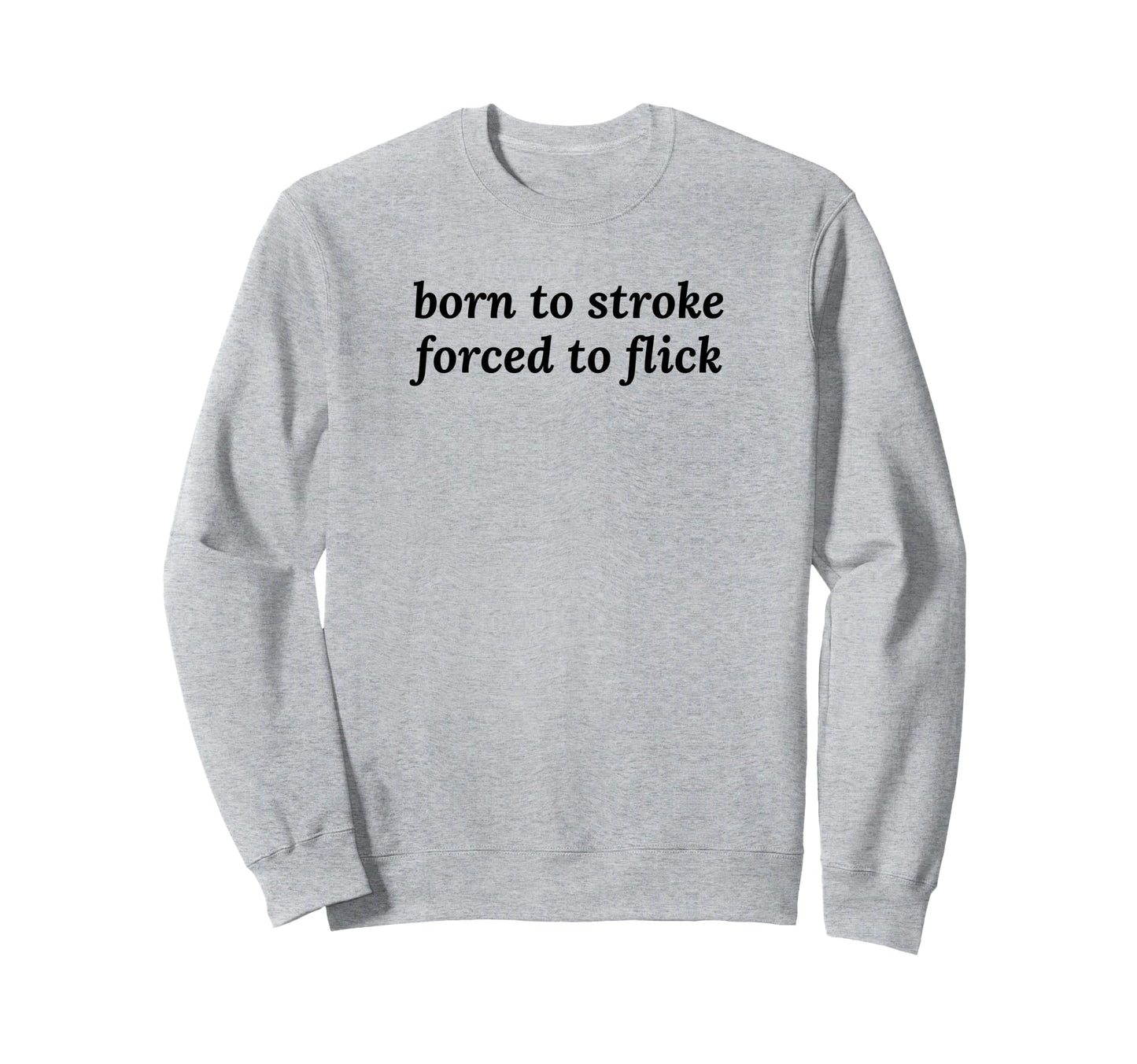 Born To Stroke Forced To Flick Funny Sweatshirt - Graphic Print Men Women - T-Shirt, Sweatshirt, Hoodie