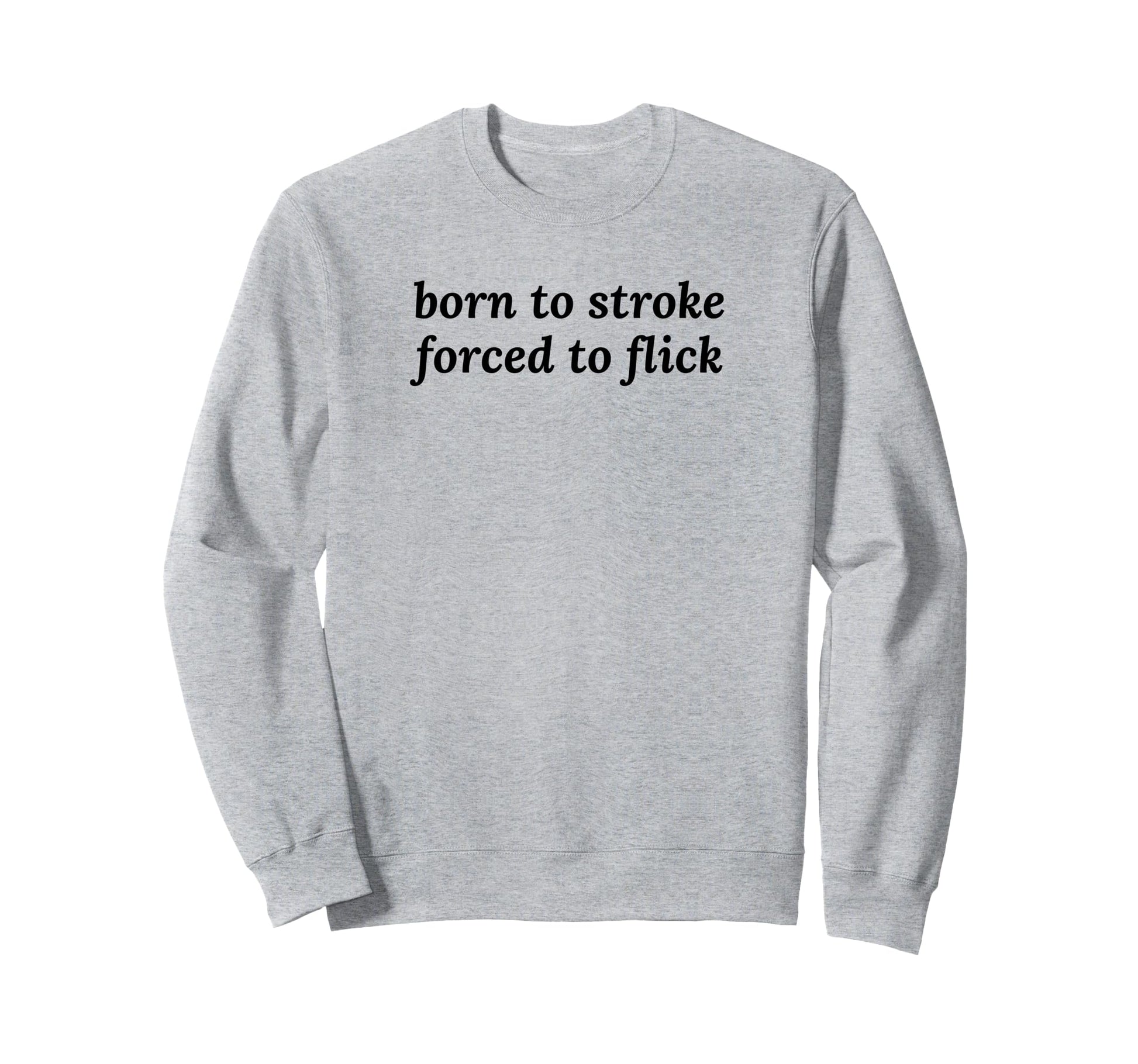 Born To Stroke Forced To Flick Funny Sweatshirt - Graphic Print Men Women - T-Shirt, Sweatshirt, Hoodie