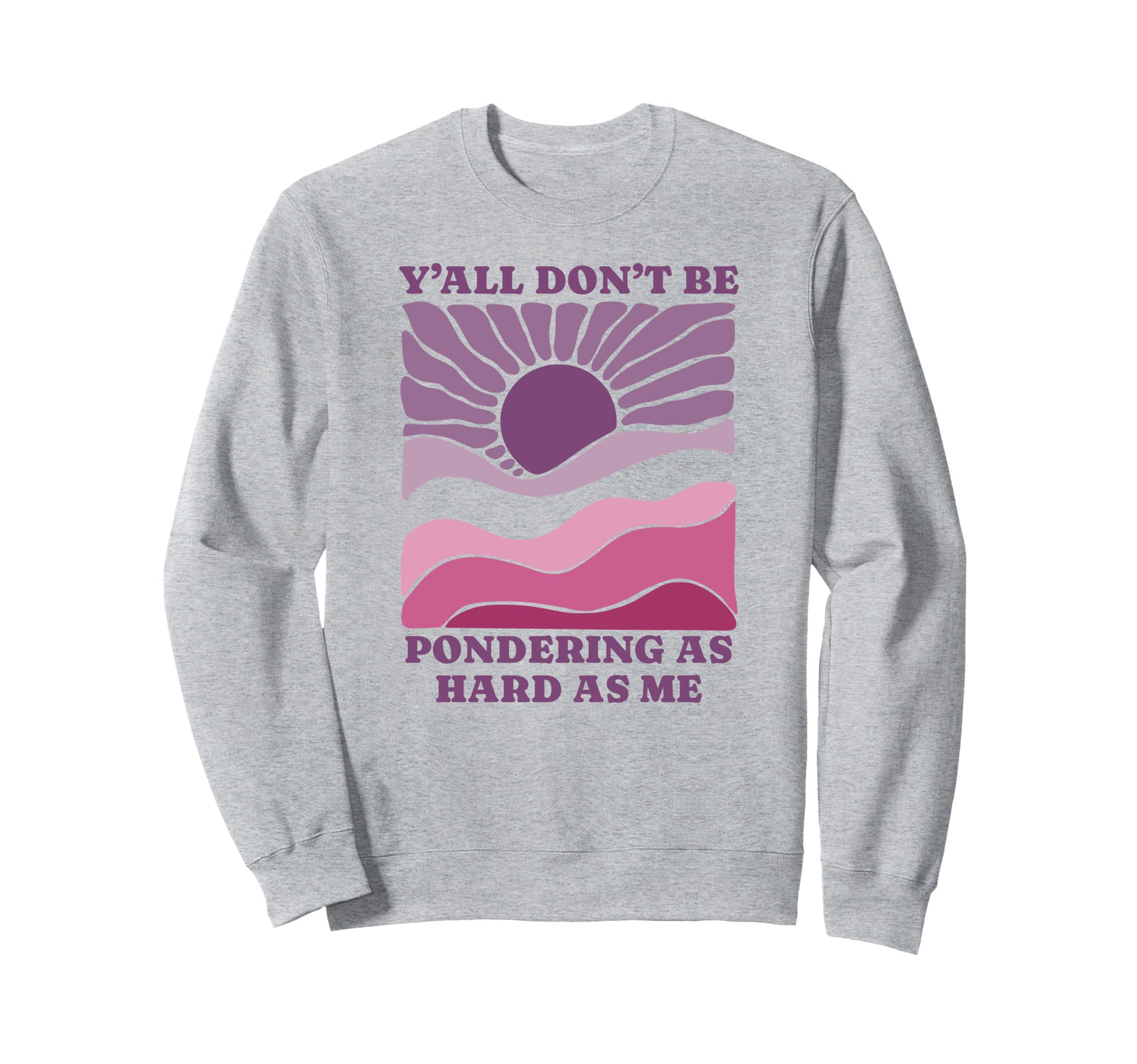 Yall Dont Be Pondering As Hard Sweatshirt - Aesthetic Graphic for Adults - T-Shirt, Sweatshirt, Hoodie