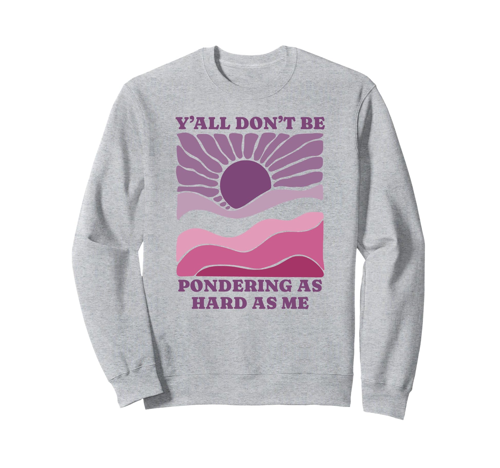 Yall Dont Be Pondering As Hard Sweatshirt - Aesthetic Graphic for Adults - T-Shirt, Sweatshirt, Hoodie