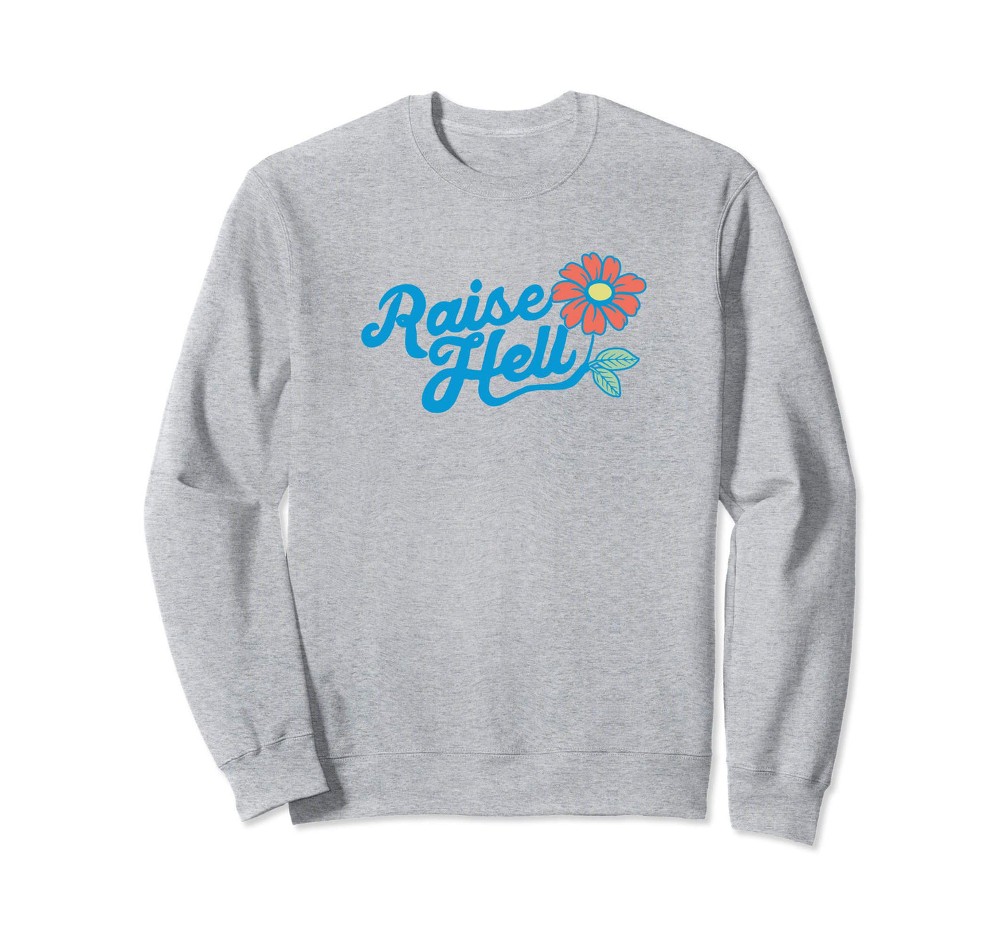 Raise Hell Flower Typography Sweatshirt - Streetwear Style Unisex - T-Shirt, Sweatshirt, Hoodie
