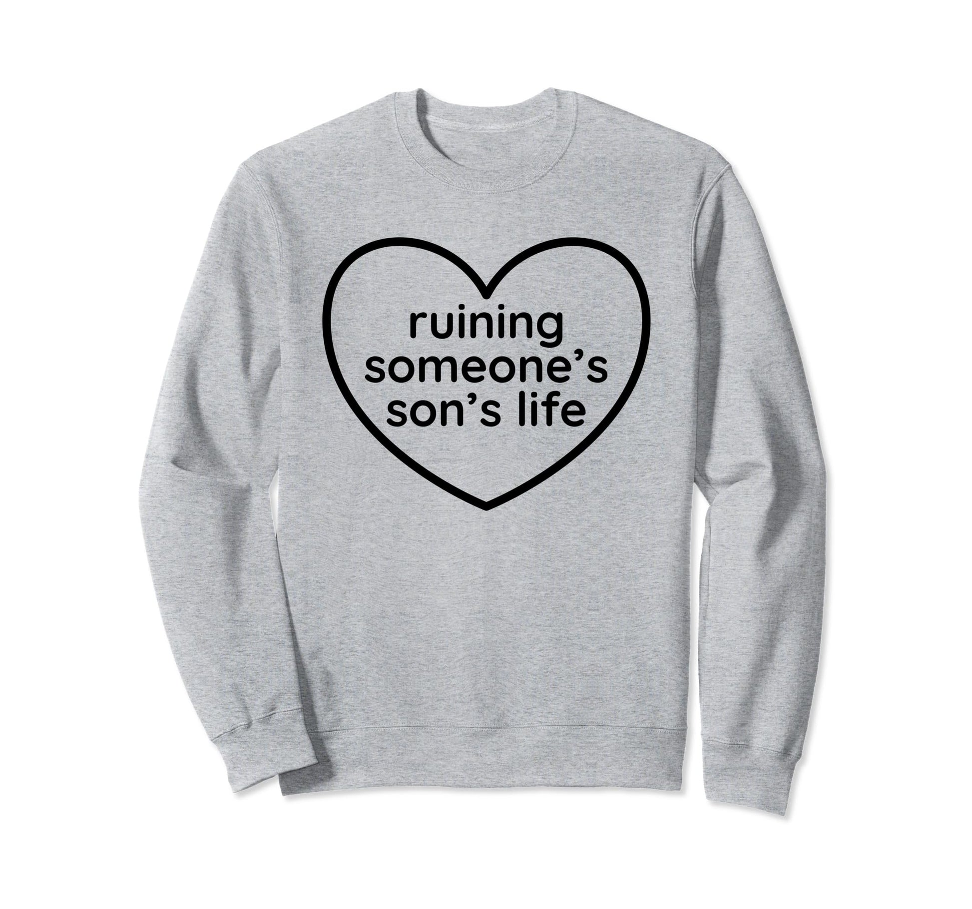 Ruining Someones Sons Life Sweatshirt - Casual Everyday Wear Men Women - T-Shirt, Sweatshirt, Hoodie