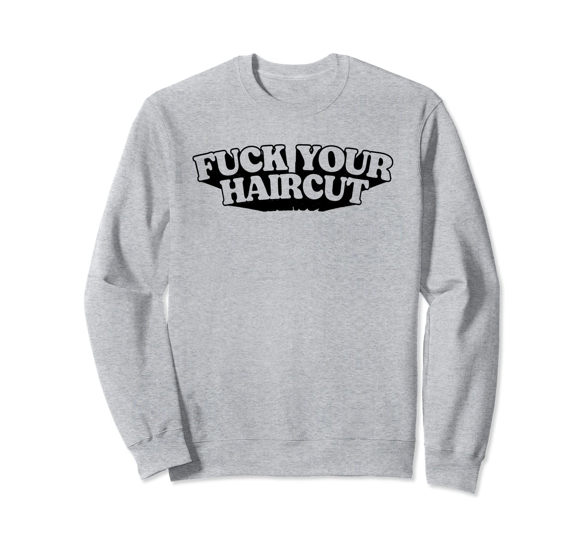 Fuck Your Haircut Funny Rebel Sweatshirt - Trendy Graphic Men Women - T-Shirt, Sweatshirt, Hoodie