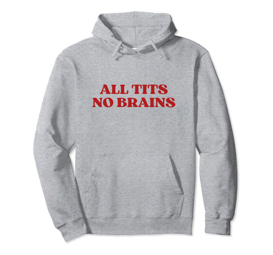 All Tits No Brains Y2K Aesthetic Hoodie - Casual Everyday Wear Men Women - T-Shirt, Sweatshirt, Hoodie