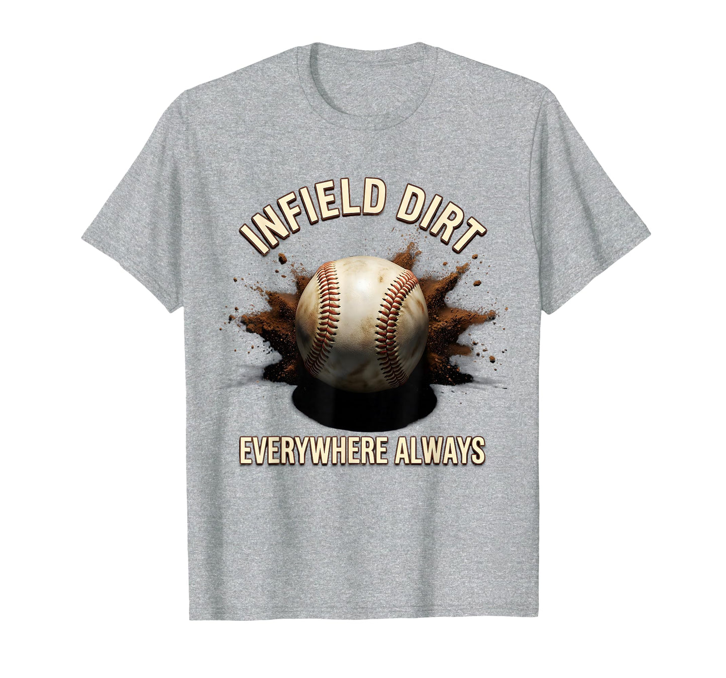 Infield Dirt Everywhere Always Baseball T-Shirt - Streetwear Style Unisex - T-Shirt, Sweatshirt, Hoodie