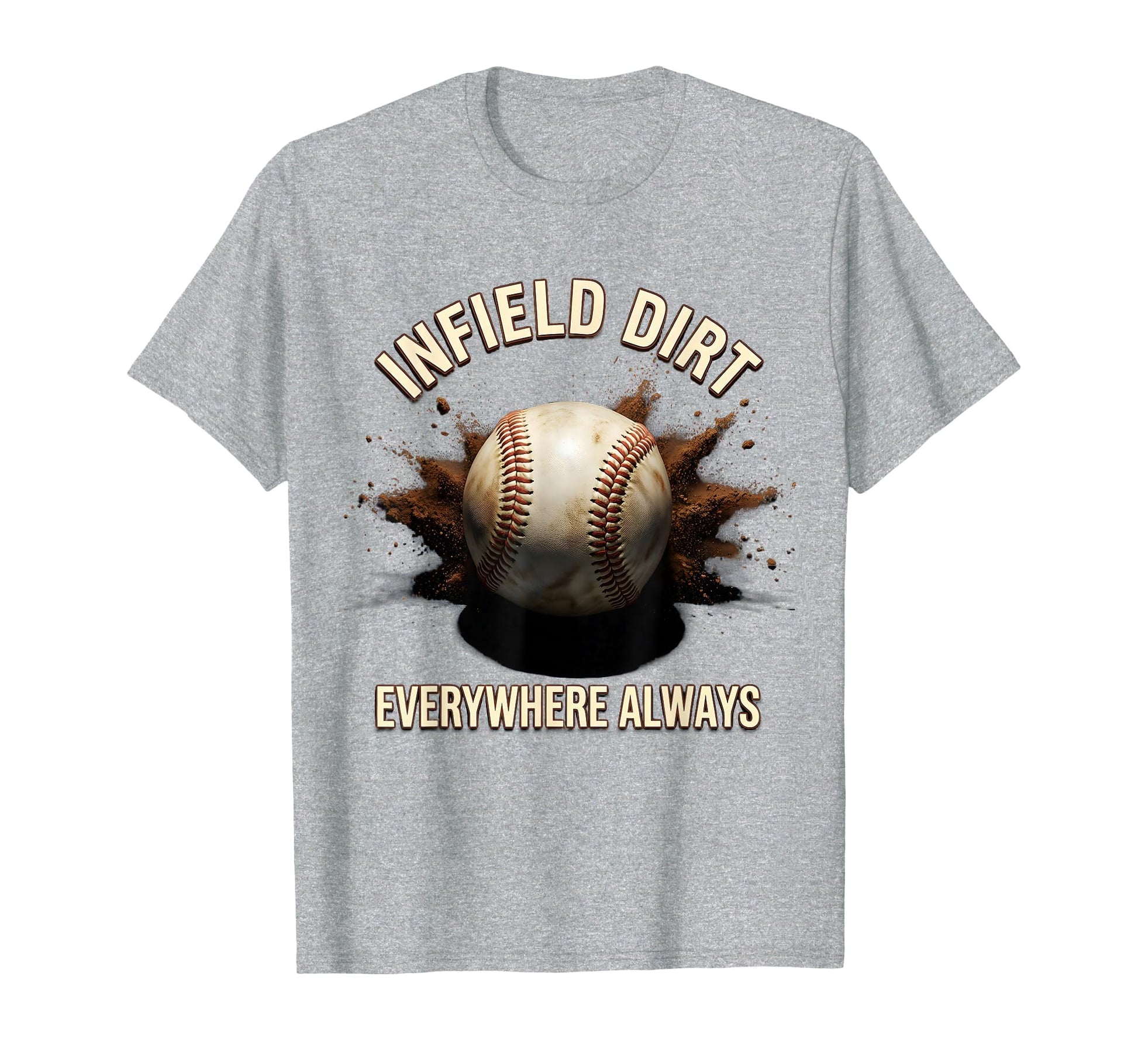 Infield Dirt Everywhere Always Baseball T-Shirt - Streetwear Style Unisex - T-Shirt, Sweatshirt, Hoodie