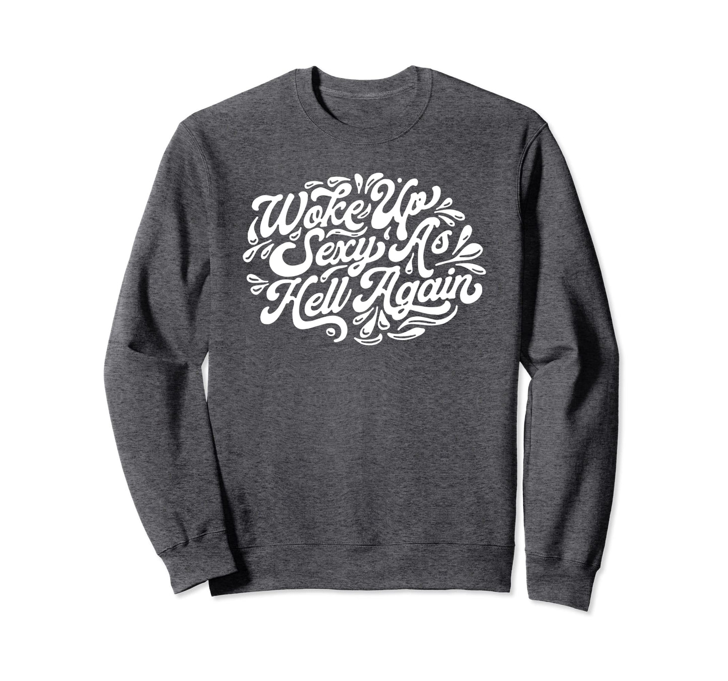 Woke Up Sexy As Hell Again Funny Sweatshirt - Aesthetic Graphic Men Women - T-Shirt, Sweatshirt, Hoodie