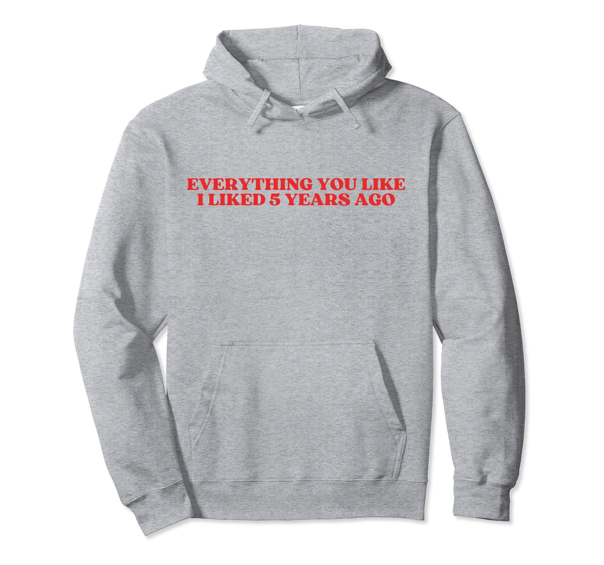 Everything You Like I Liked 5 Years Ago Y2K Hoodie - Trendy Graphic Unisex - T-Shirt, Sweatshirt, Hoodie