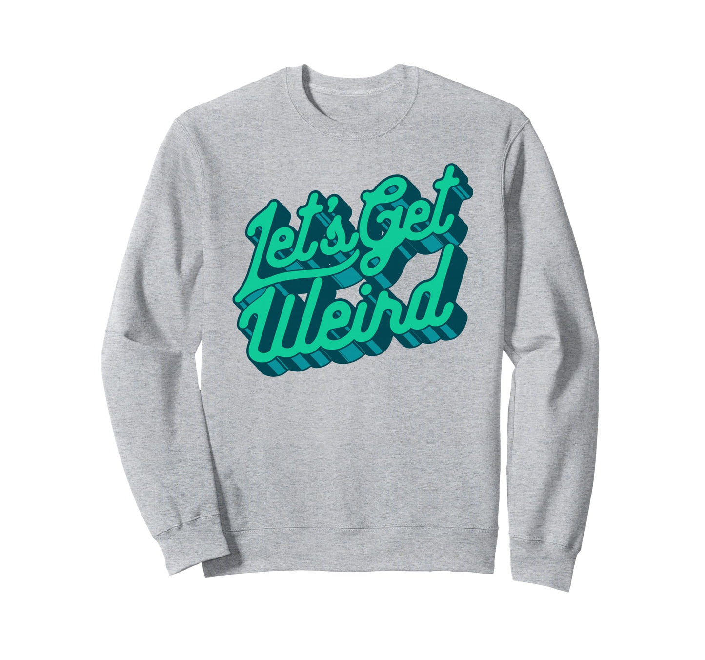 Lets Get Weird Funny Party Sweatshirt - Casual Everyday Wear for Adults - T-Shirt, Sweatshirt, Hoodie