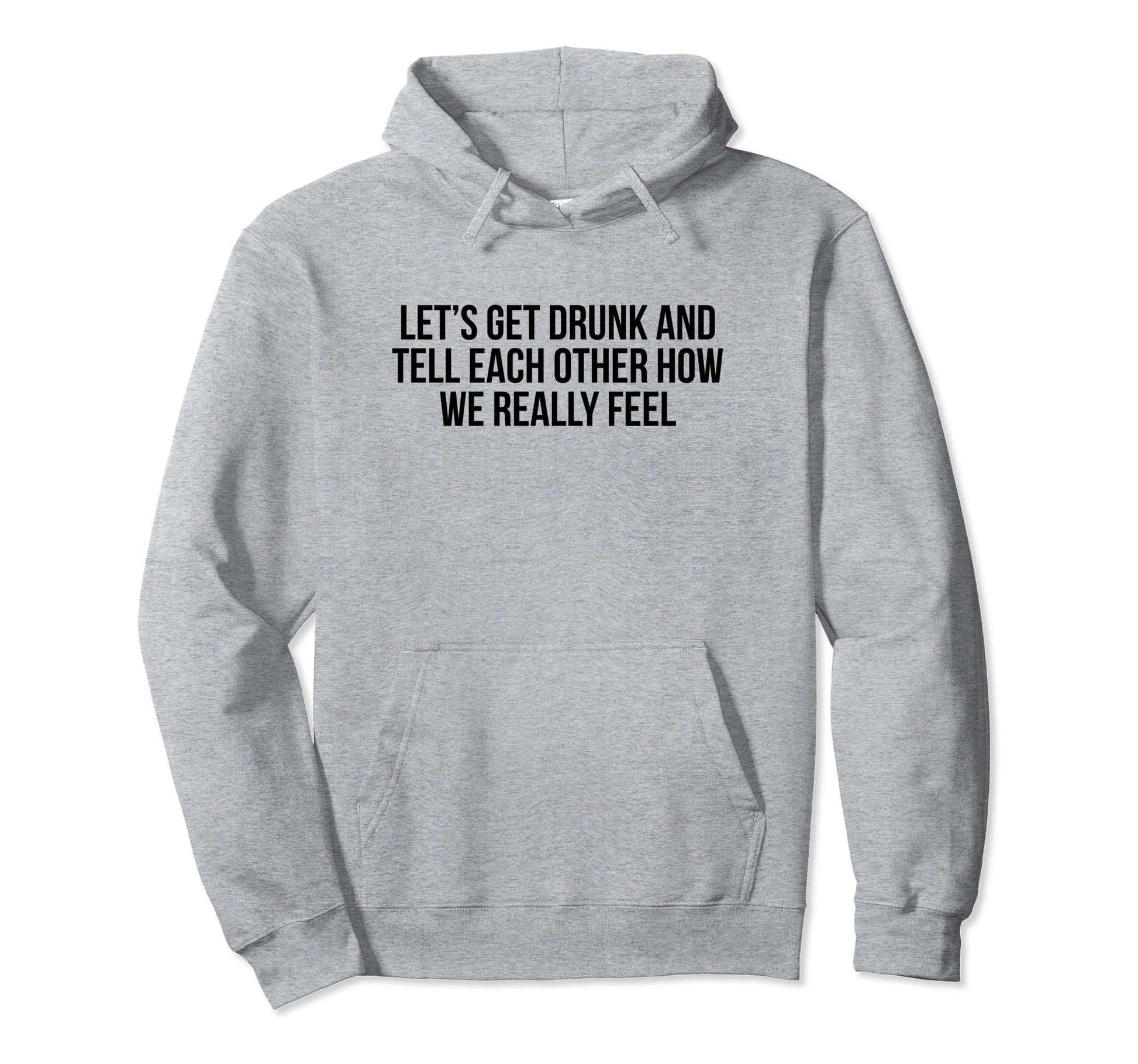 Lets Get Drunk And Tell Each Other Hoodie - Minimalist Print Men Women - T-Shirt, Sweatshirt, Hoodie