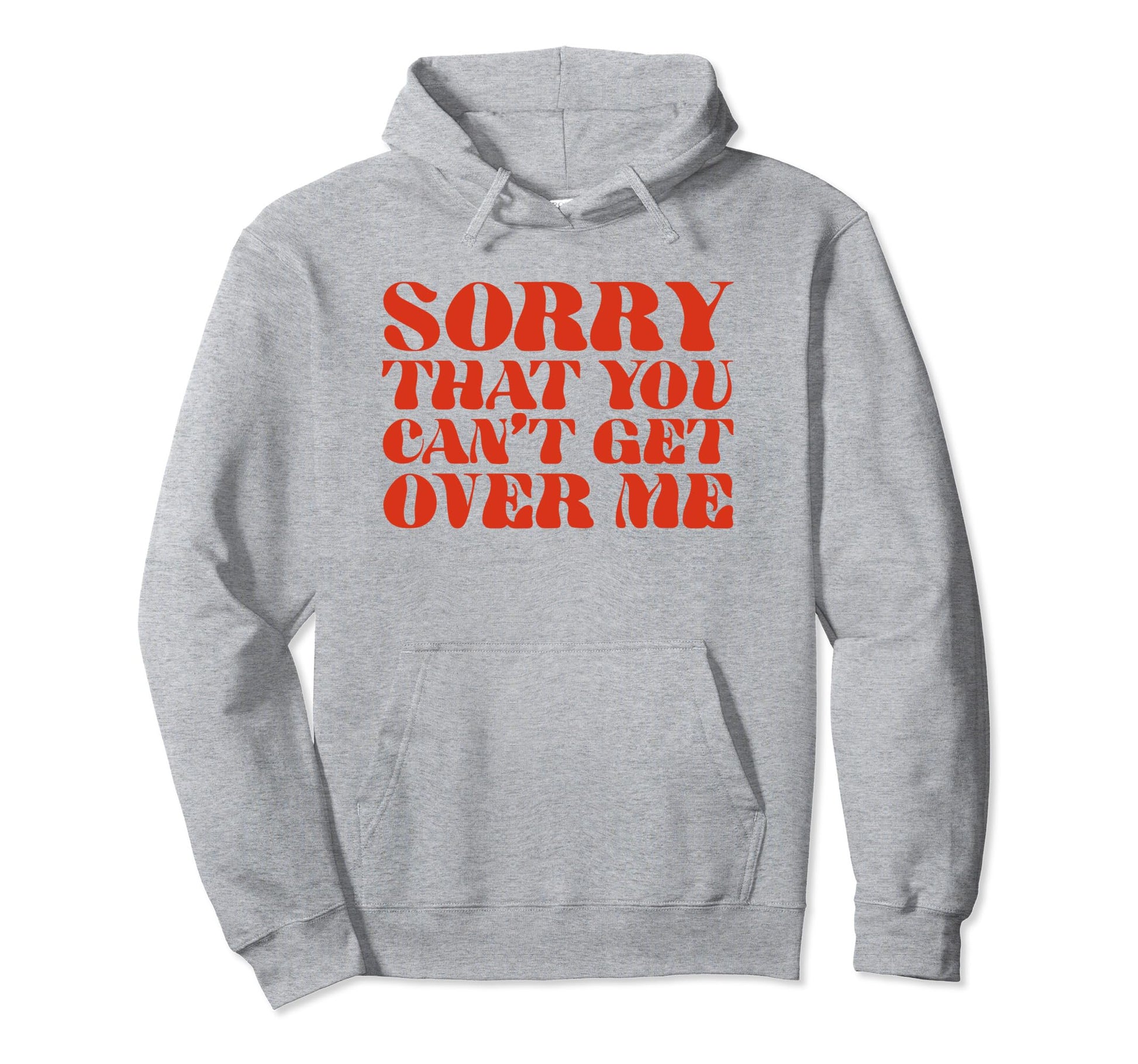 Sorry That You Cant Get Over Me Y2K Hoodie - Fun Novelty Design Men Women - T-Shirt, Sweatshirt, Hoodie