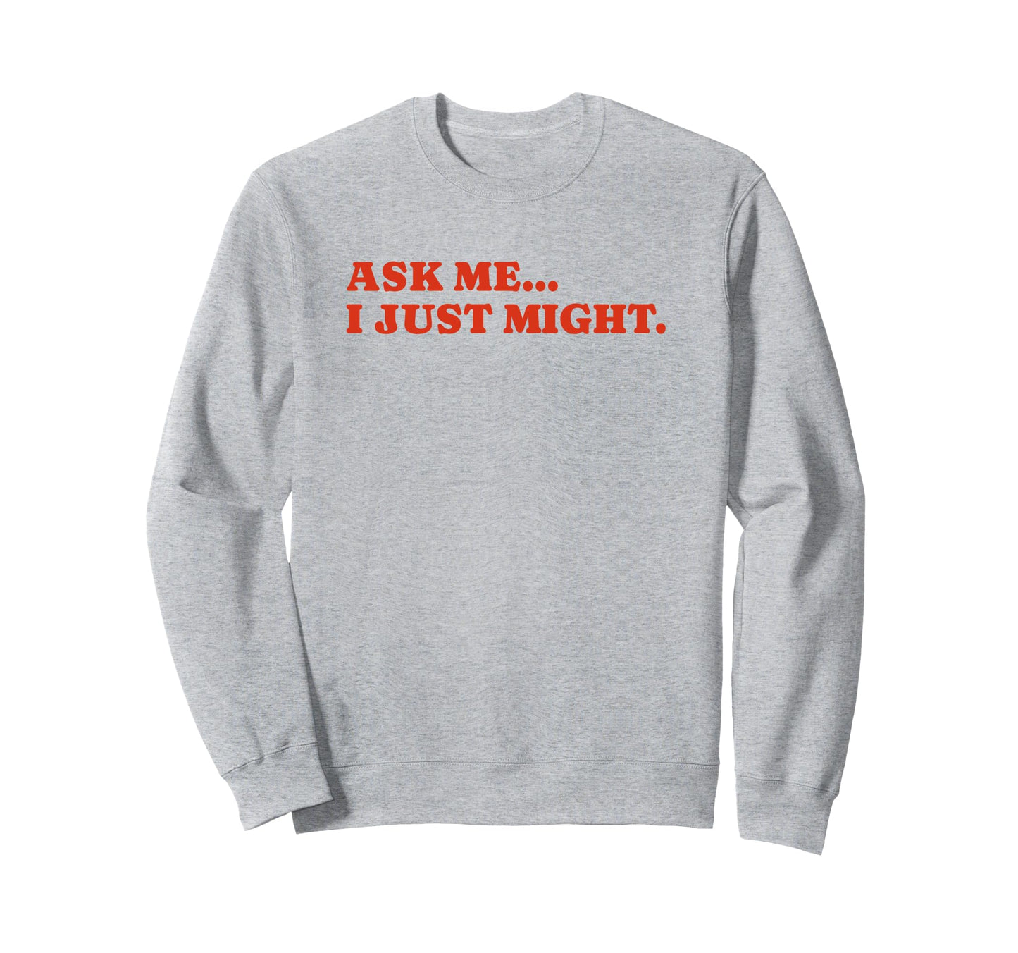 Ask Me I Just Might Funny Y2K Sweatshirt - Aesthetic Graphic Men Women - T-Shirt, Sweatshirt, Hoodie