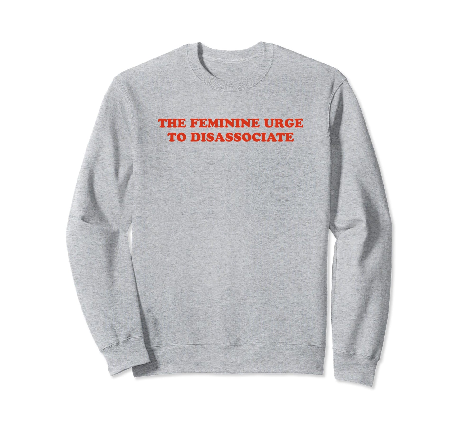 Feminine Urge To Disassociate Funny Sweatshirt - Fun Novelty Design Unisex - T-Shirt, Sweatshirt, Hoodie