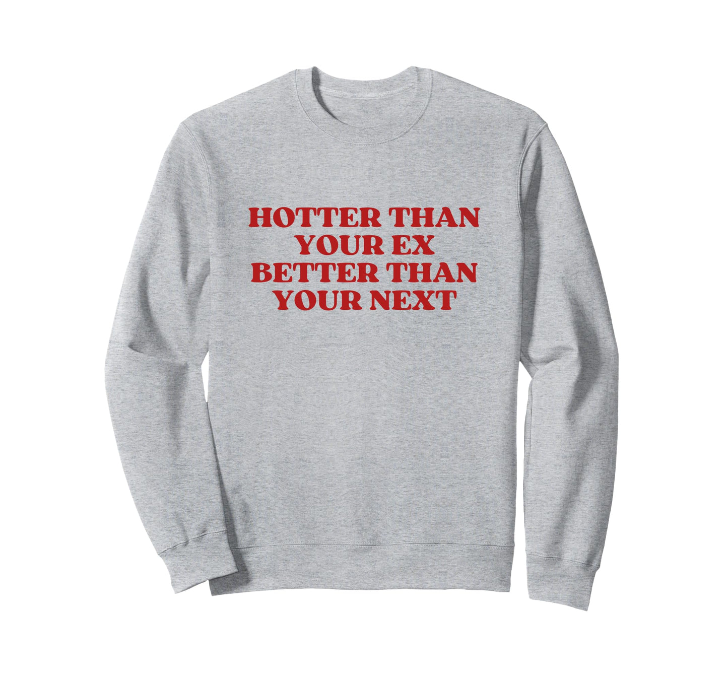 Hotter Than Your Ex Better Than Your Sweatshirt - Graphic Print Men Women - T-Shirt, Sweatshirt, Hoodie